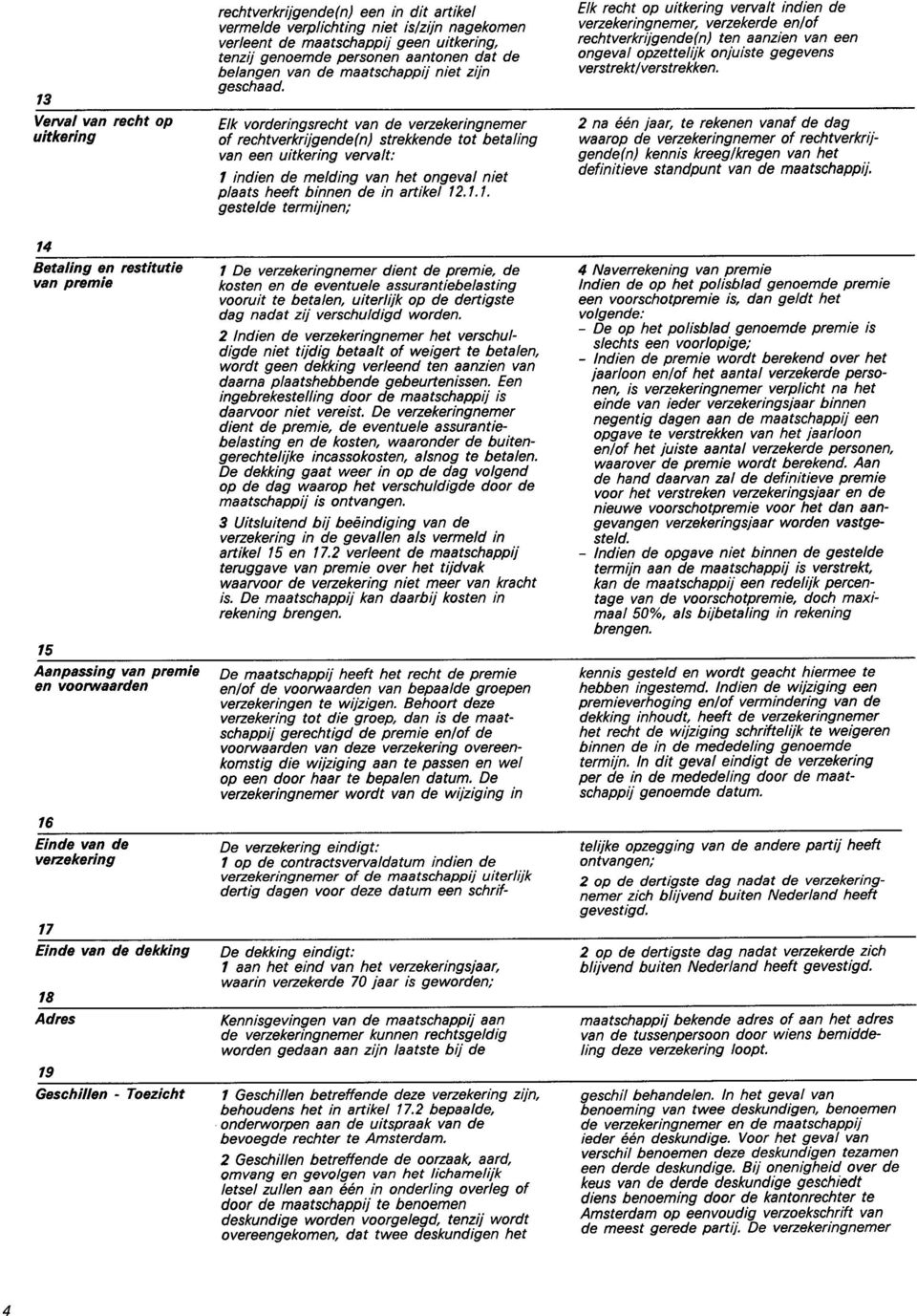 2 na één jaar, te rekenen vanaf de dag waarop de verzekeringnemer of rechtverkrij- gende kennis kreeglkregen van het definitieve standpunt van de maatschappij.