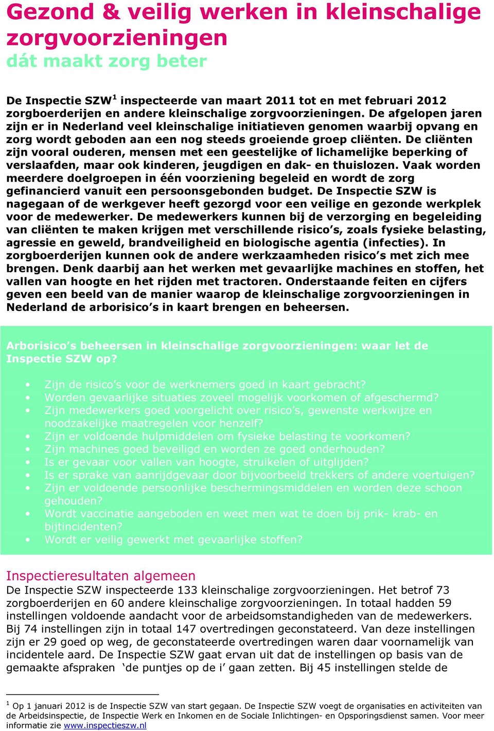 De cliënten zijn vooral ouderen, mensen met een geestelijke of lichamelijke beperking of verslaafden, maar ook kinderen, jeugdigen en dak- en thuislozen.