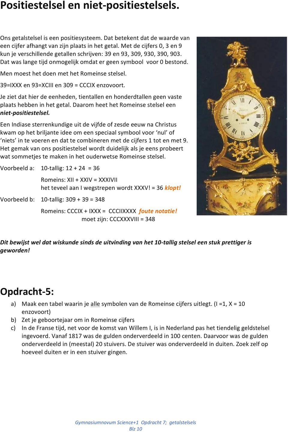 Men moest het doen met het Romeinse stelsel. 39=IXXX en 93=XCIII en 309 = CCCIX enzovoort. Je ziet dat hier de eenheden, tientallen en honderdtallen geen vaste plaats hebben in het getal.