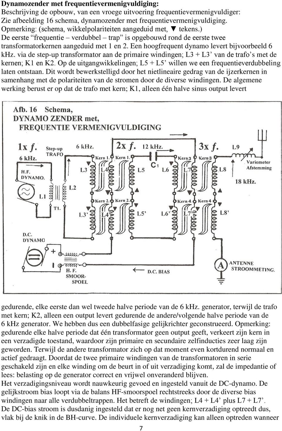 Een hoogfrequent dynamo levert bijvoorbeeld 6 khz. via de step-up transformator aan de primaire windingen; L3 + L3 van de trafo s met de kernen; K1 en K2.