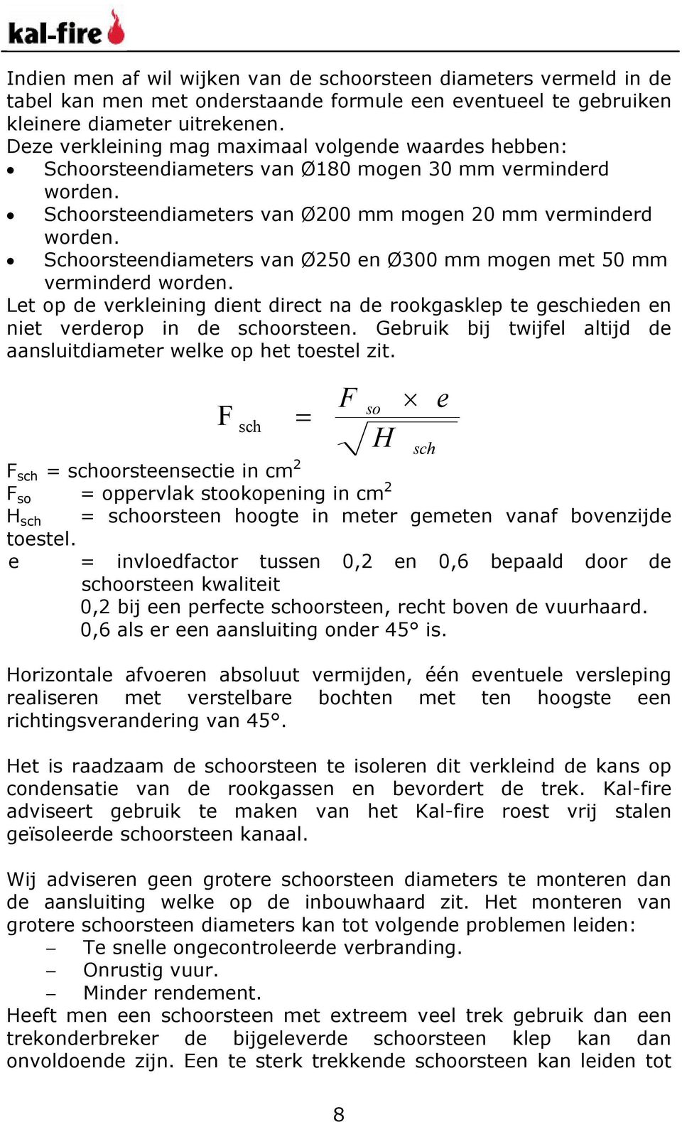 Schoorsteendiameters van Ø250 en Ø300 mm mogen met 50 mm verminderd worden. Let op de verkleining dient direct na de rookgasklep te geschieden en niet verderop in de schoorsteen.