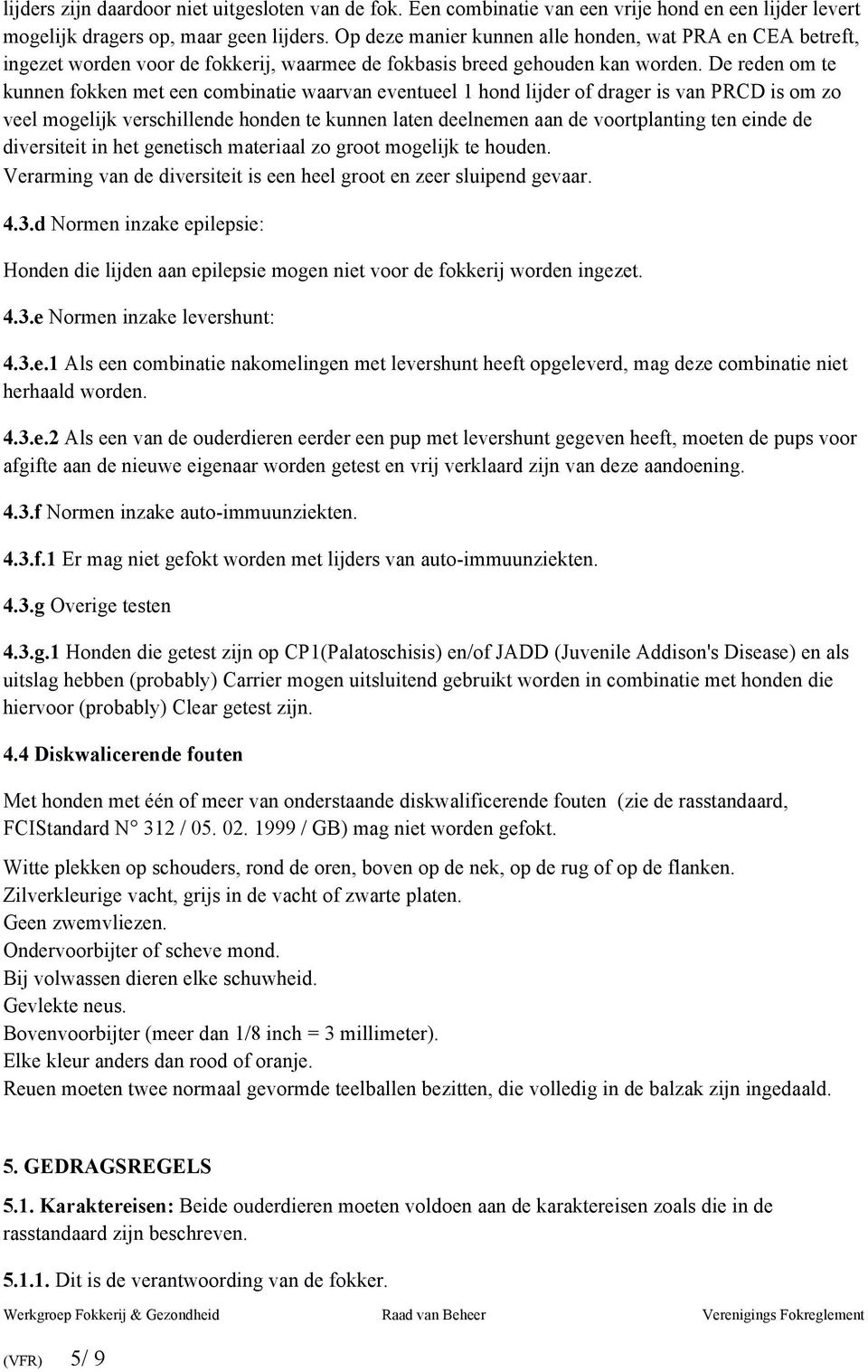 De reden om te kunnen fokken met een combinatie waarvan eventueel 1 hond lijder of drager is van PRCD is om zo veel mogelijk verschillende honden te kunnen laten deelnemen aan de voortplanting ten