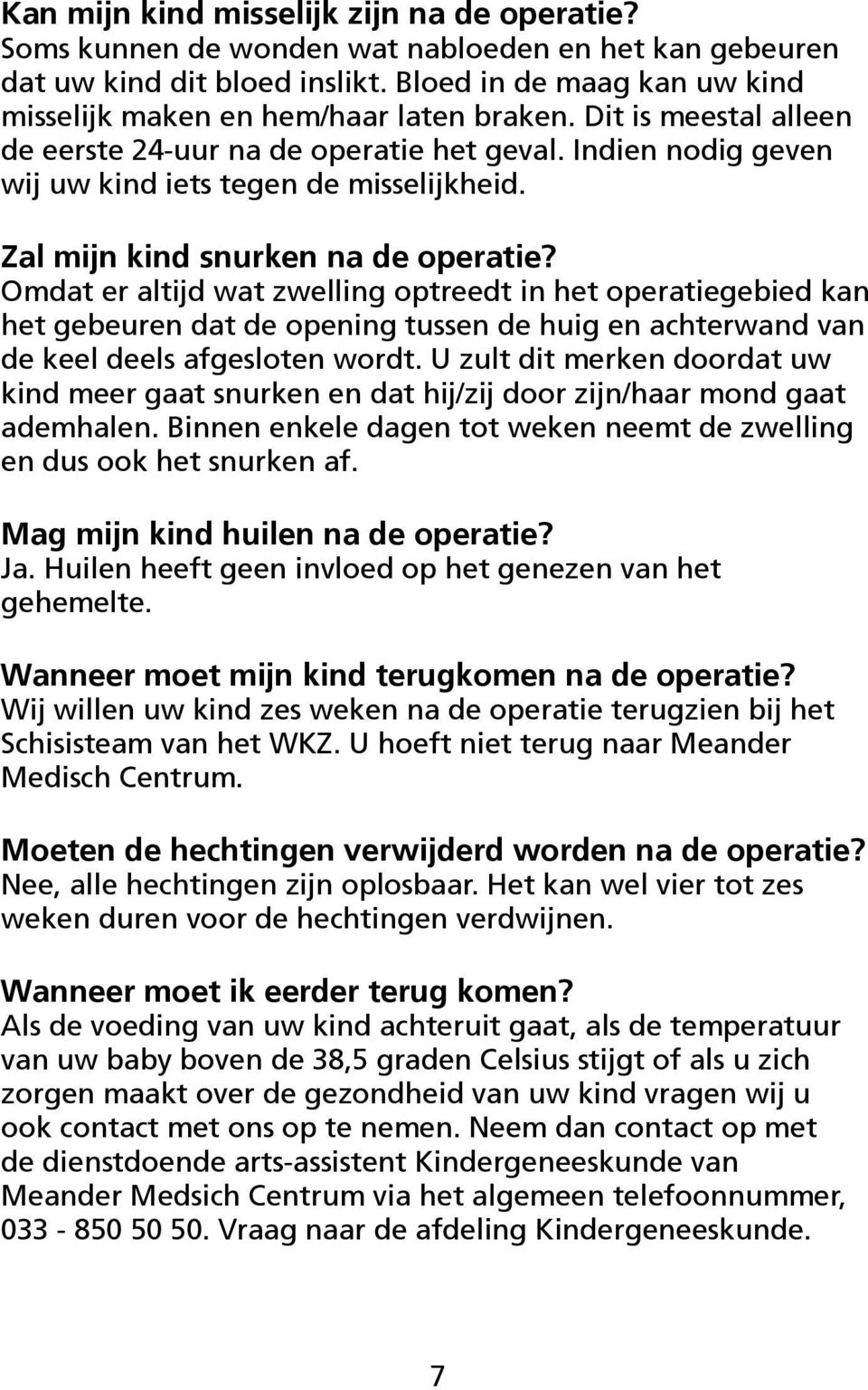 Zal mijn kind snurken na de operatie? Omdat er altijd wat zwelling optreedt in het operatiegebied kan het gebeuren dat de opening tussen de huig en achterwand van de keel deels afgesloten wordt.