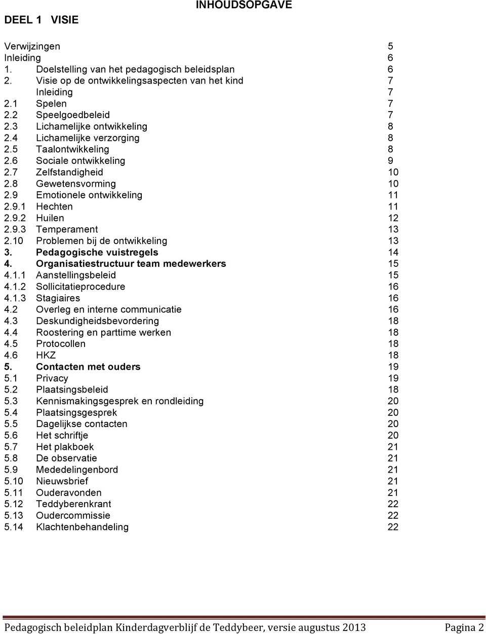 9 Emotionele ontwikkeling 11 2.9.1 Hechten 11 2.9.2 Huilen 12 2.9.3 Temperament 13 2.10 Problemen bij de ontwikkeling 13 3. Pedagogische vuistregels 14 4. Organisatiestructuur team medewerkers 15 4.1.1 Aanstellingsbeleid 15 4.