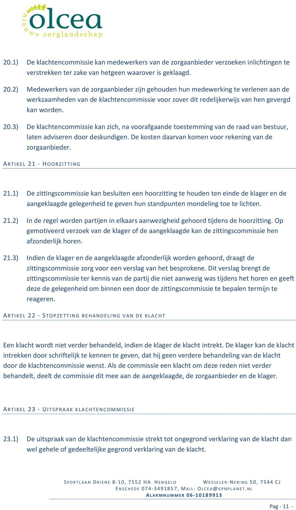 3) De klachtencommissie kan zich, na voorafgaande toestemming van de raad van bestuur, laten adviseren door deskundigen. De kosten daarvan komen voor rekening van de zorgaanbieder.