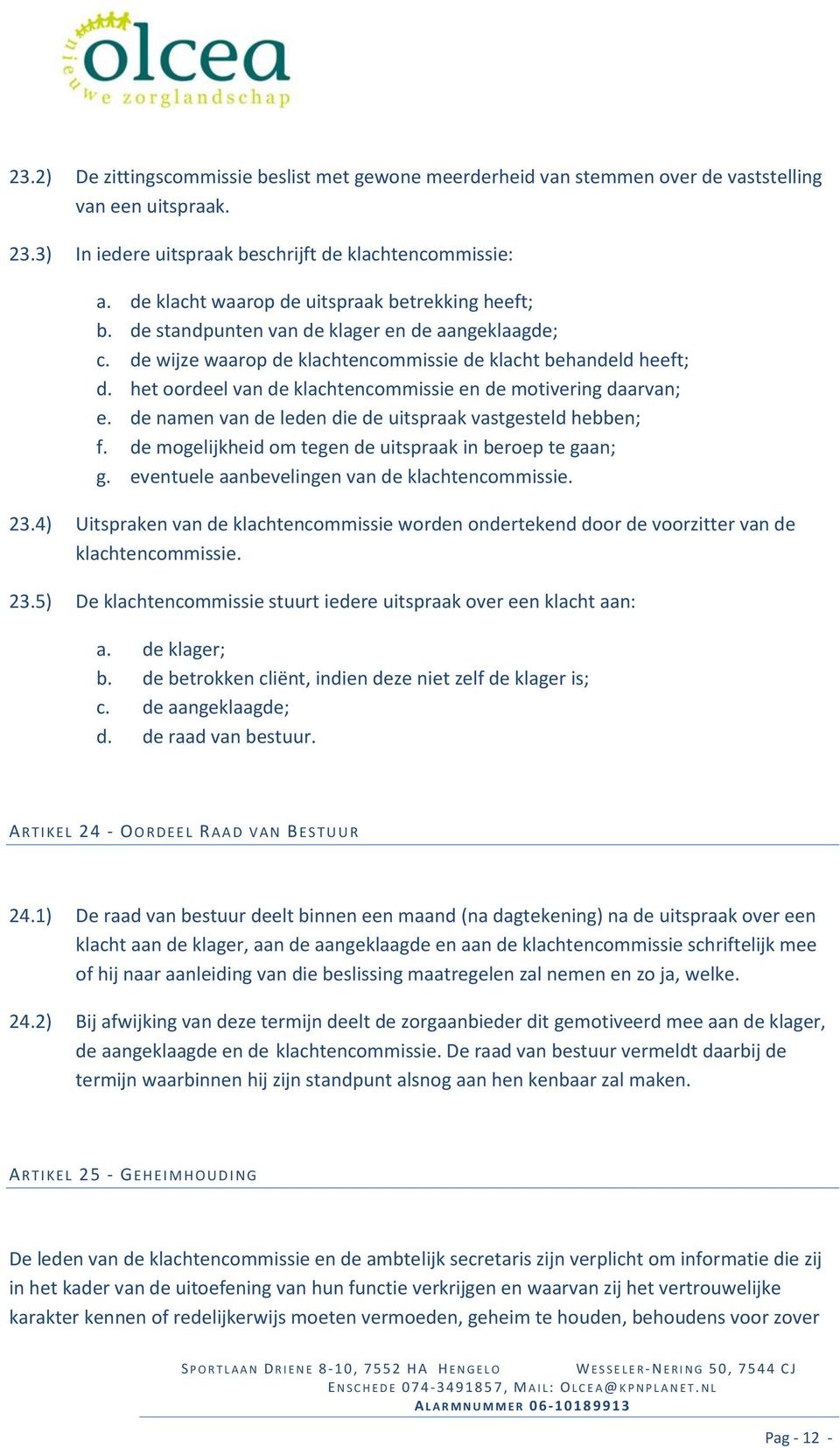 het oordeel van de klachtencommissie en de motivering daarvan; e. de namen van de leden die de uitspraak vastgesteld hebben; f. de mogelijkheid om tegen de uitspraak in beroep te gaan; g.