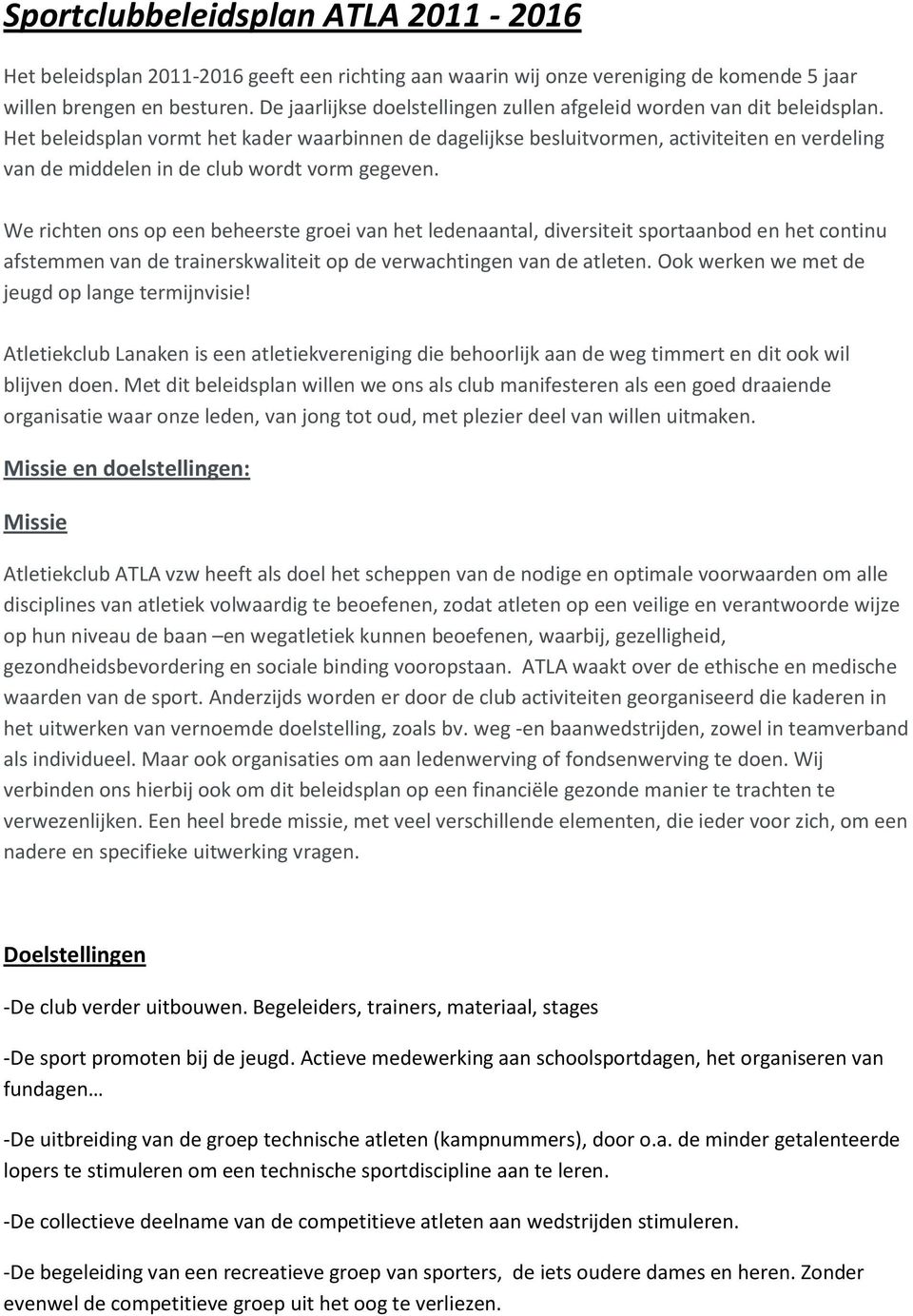 Het beleidsplan vormt het kader waarbinnen de dagelijkse besluitvormen, activiteiten en verdeling van de middelen in de club wordt vorm gegeven.