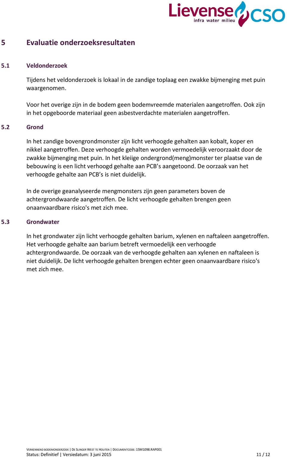 In het zandige bovengrondmonster zijn licht verhoogde gehalten aan kobalt, koper en nikkel aangetroffen. Deze verhoogde gehalten worden vermoedelijk veroorzaakt door de zwakke bijmenging met puin.