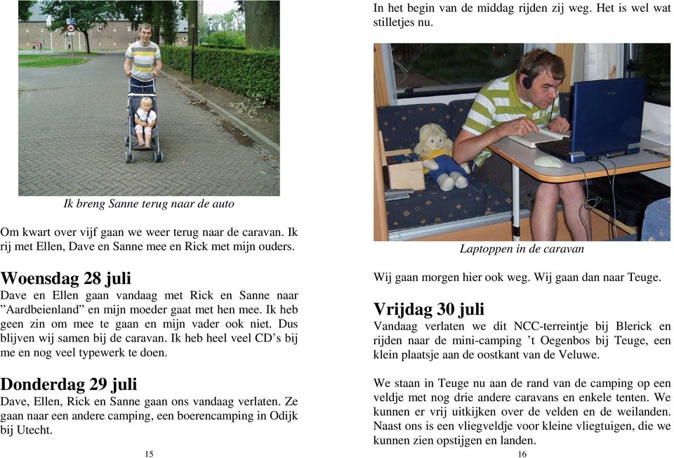 Ik heb geen zin om mee te gaan en mijn vader ook niet. Dus blijven wij samen bij de caravan. Ik heb heel veel CD s bij me en nog veel typewerk te doen.