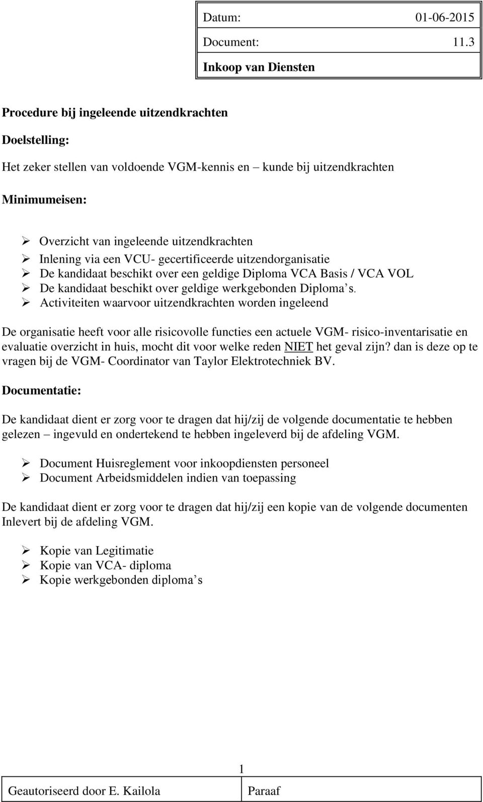 Activiteiten waarvoor uitzendkrachten worden ingeleend De organisatie heeft voor alle risicovolle functies een actuele VGM- risico-inventarisatie en evaluatie overzicht in huis, mocht dit voor welke