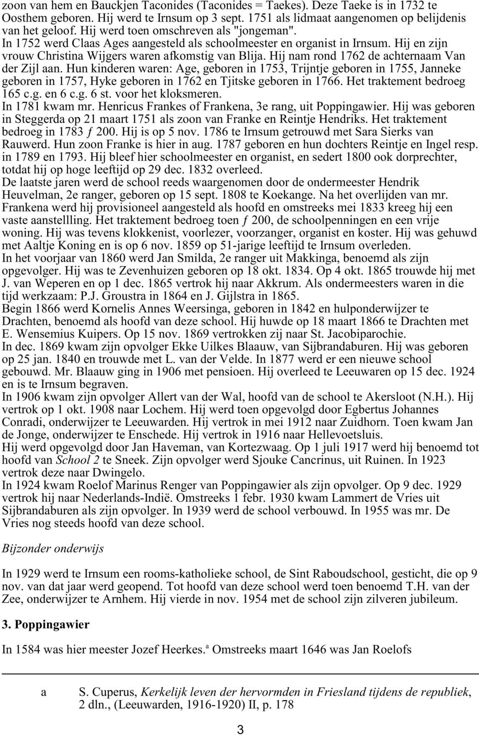 Hij nam rond 1762 de achternaam Van der Zijl aan. Hun kinderen waren: Age, geboren in 1753, Trijntje geboren in 1755, Janneke geboren in 1757, Hyke geboren in 1762 en Tjitske geboren in 1766.