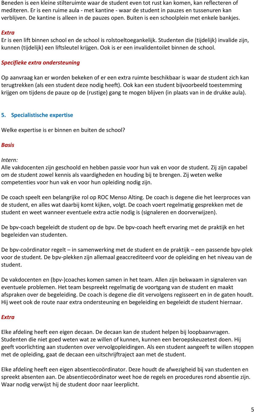 Studenten die (tijdelijk) invalide zijn, kunnen (tijdelijk) een liftsleutel krijgen. Ook is er een invalidentoilet binnen de school.