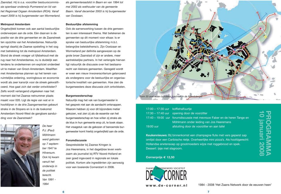 Metropool Amsterdam Ongetwijfeld komen ook aan aantal bestuurlijke onderwerpen aan de orde. Eén daarvan is de positie van de drie gemeenten en de Zaanstreek ten opzichte van het Amsterdamse.