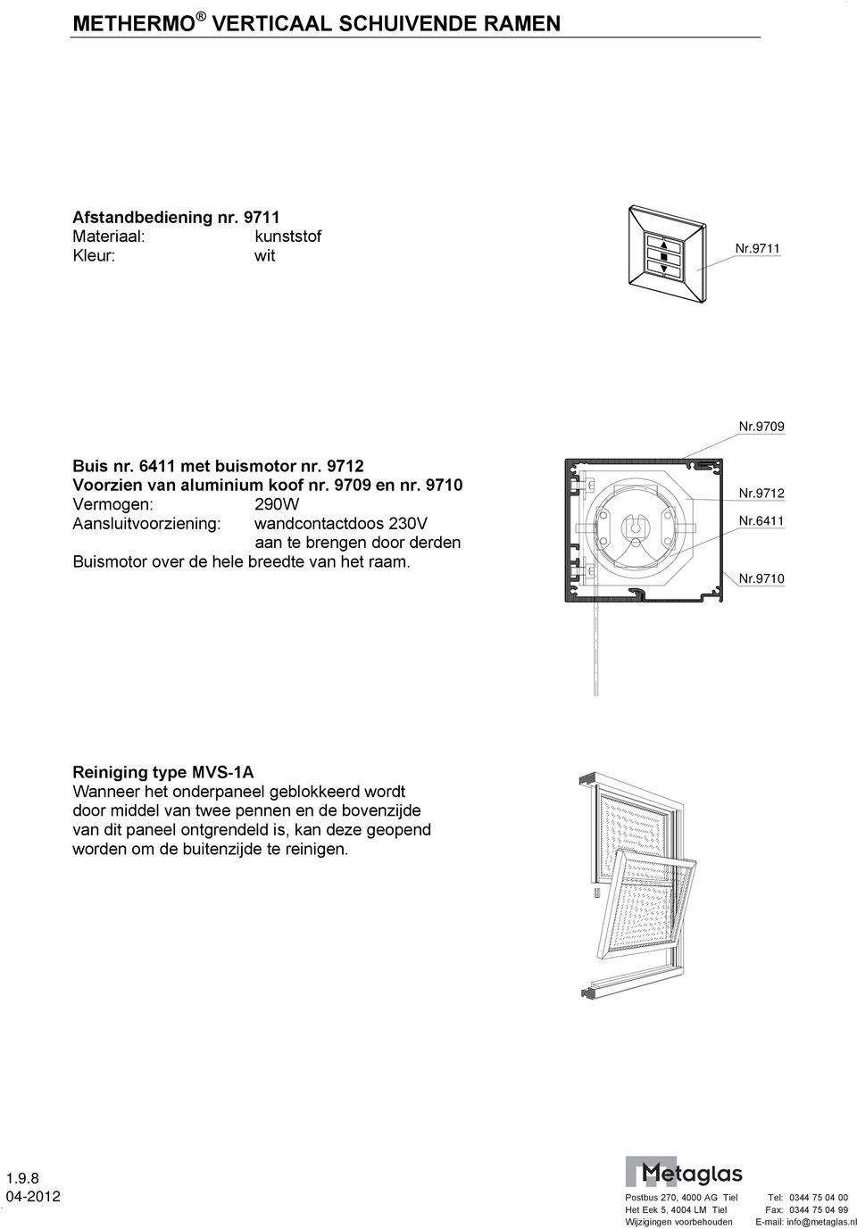 9710 Vermogen: 290W Aansluitvoorziening: wandcontactdoos 230V aan te brengen door derden Buismotor over de hele breedte van het raam. Nr.9712 Nr.6411 Nr.