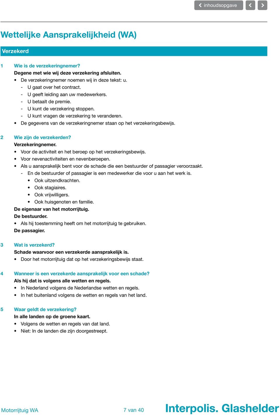 2 Wie zijn de verzekerden? Verzekeringnemer. Voor de activiteit en het beroep op het verzekeringsbewijs. Voor nevenactiviteiten en nevenberoepen.