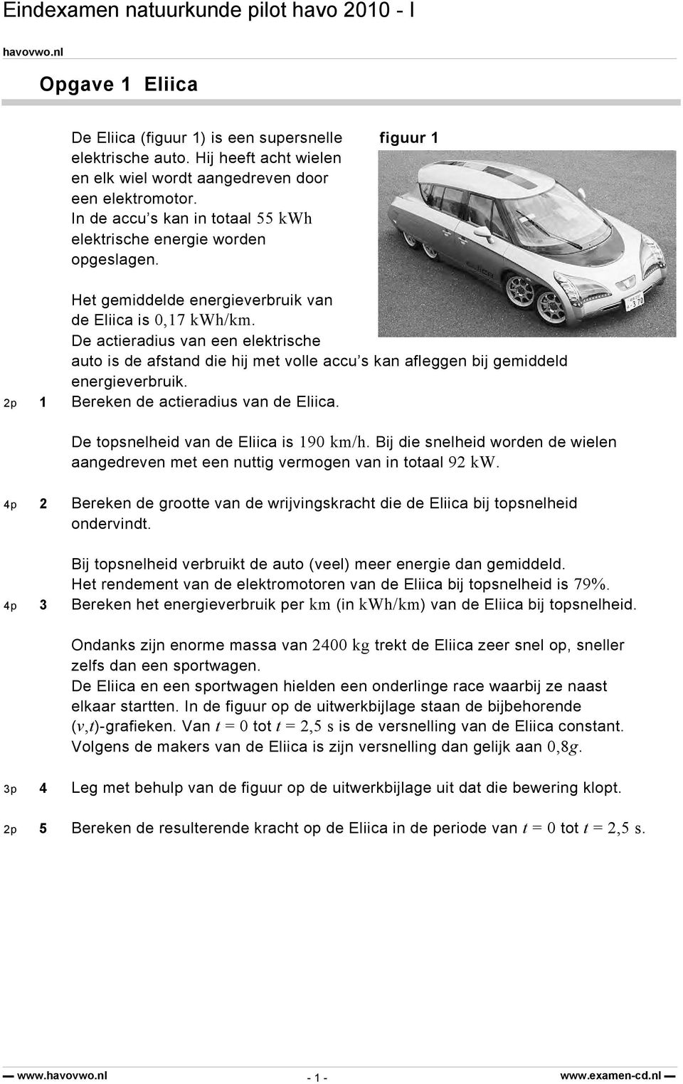 De actieradius van een elektrische auto is de afstand die hij met volle accu s kan afleggen bij gemiddeld energieverbruik. 2p 1 Bereken de actieradius van de Eliica.