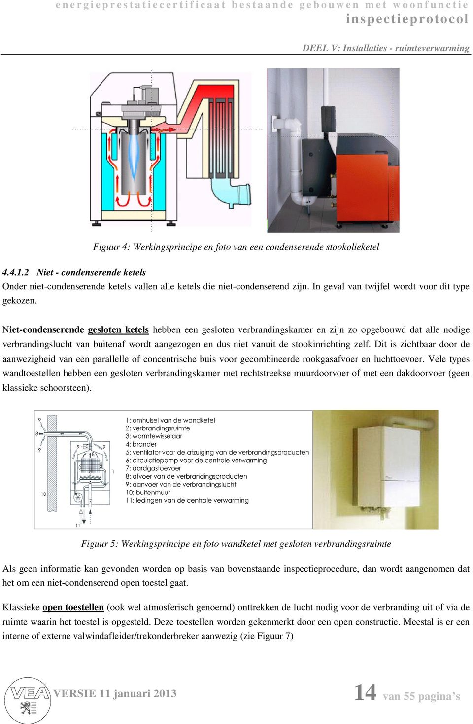 Niet-condenserende gesloten ketels hebben een gesloten verbrandingskamer en zijn zo opgebouwd dat alle nodige verbrandingslucht van buitenaf wordt aangezogen en dus niet vanuit de stookinrichting