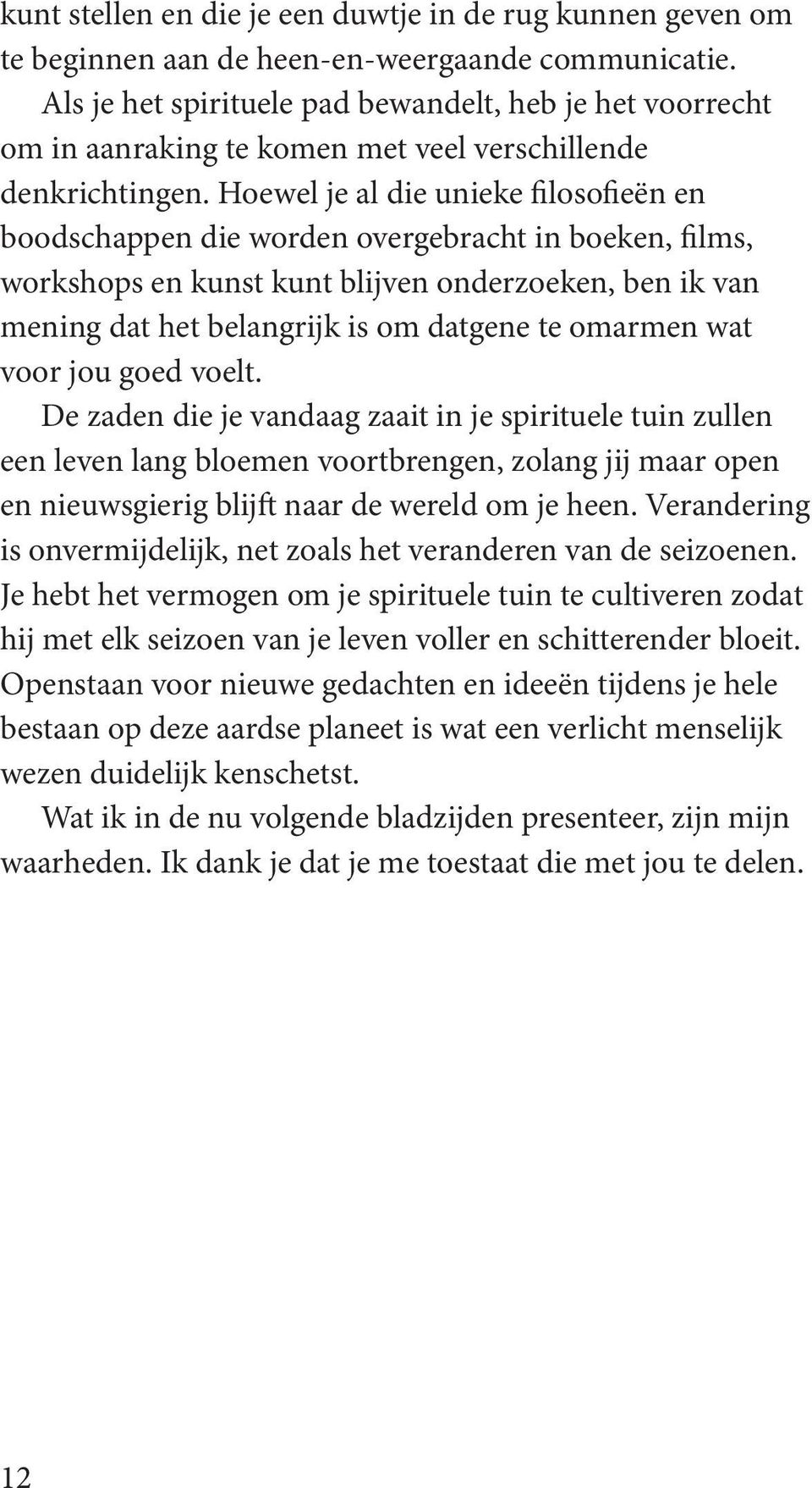 Hoewel je al die unieke filosofieën en boodschappen die worden overgebracht in boeken, films, workshops en kunst kunt blijven onderzoeken, ben ik van mening dat het belangrijk is om datgene te