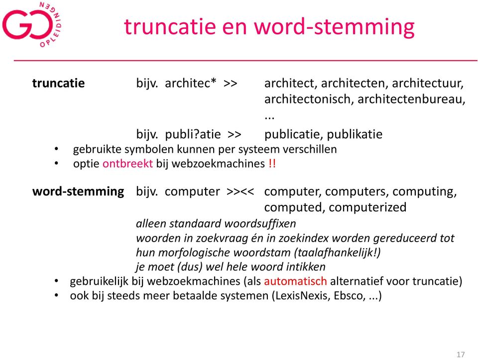 computer >><< computer, computers, computing, computed, computerized alleen standaard woordsuffixen woorden in zoekvraag én in zoekindex worden gereduceerd tot hun