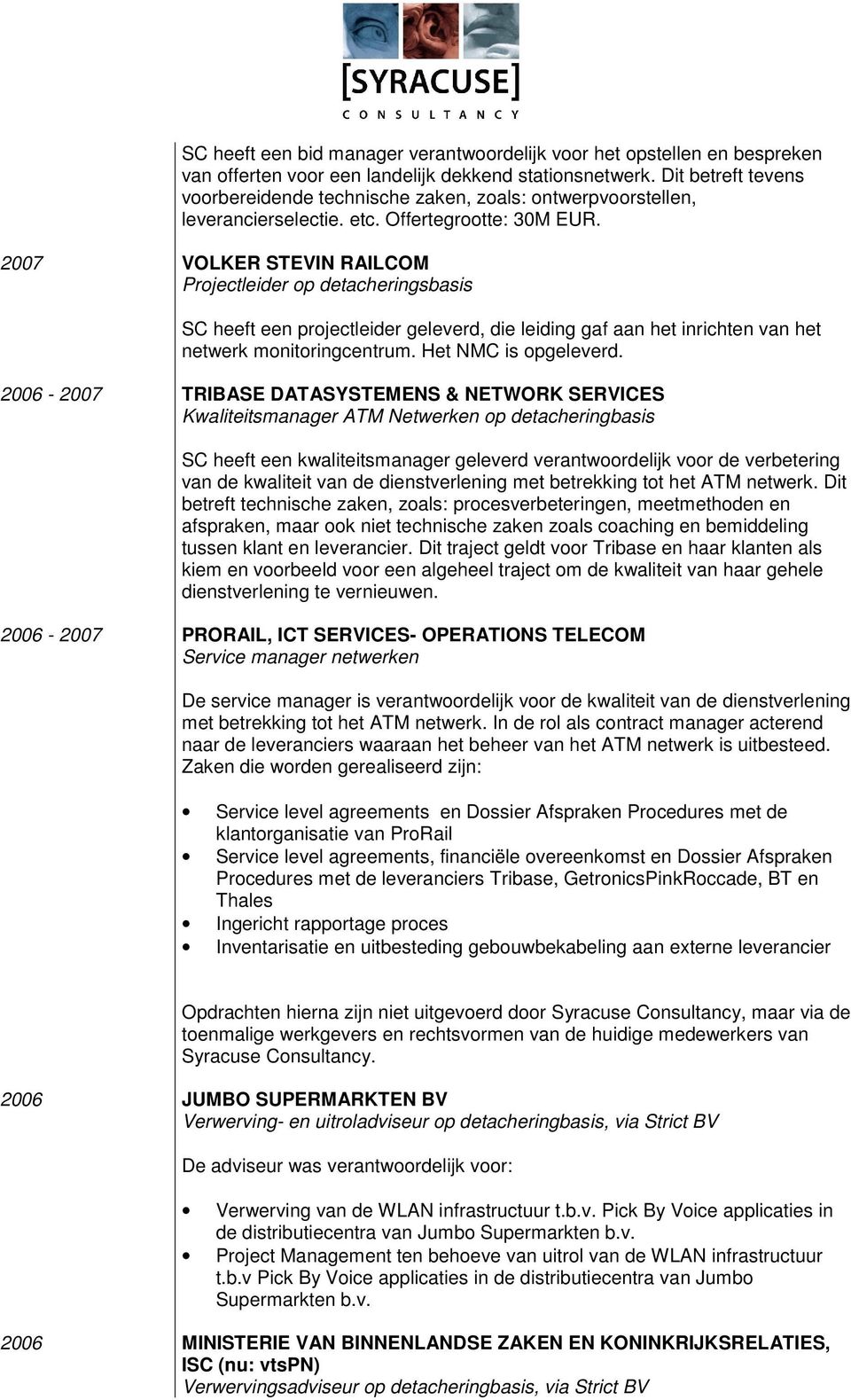 2007 VOLKER STEVIN RAILCOM Projectleider op detacheringsbasis SC heeft een projectleider geleverd, die leiding gaf aan het inrichten van het netwerk monitoringcentrum. Het NMC is opgeleverd.