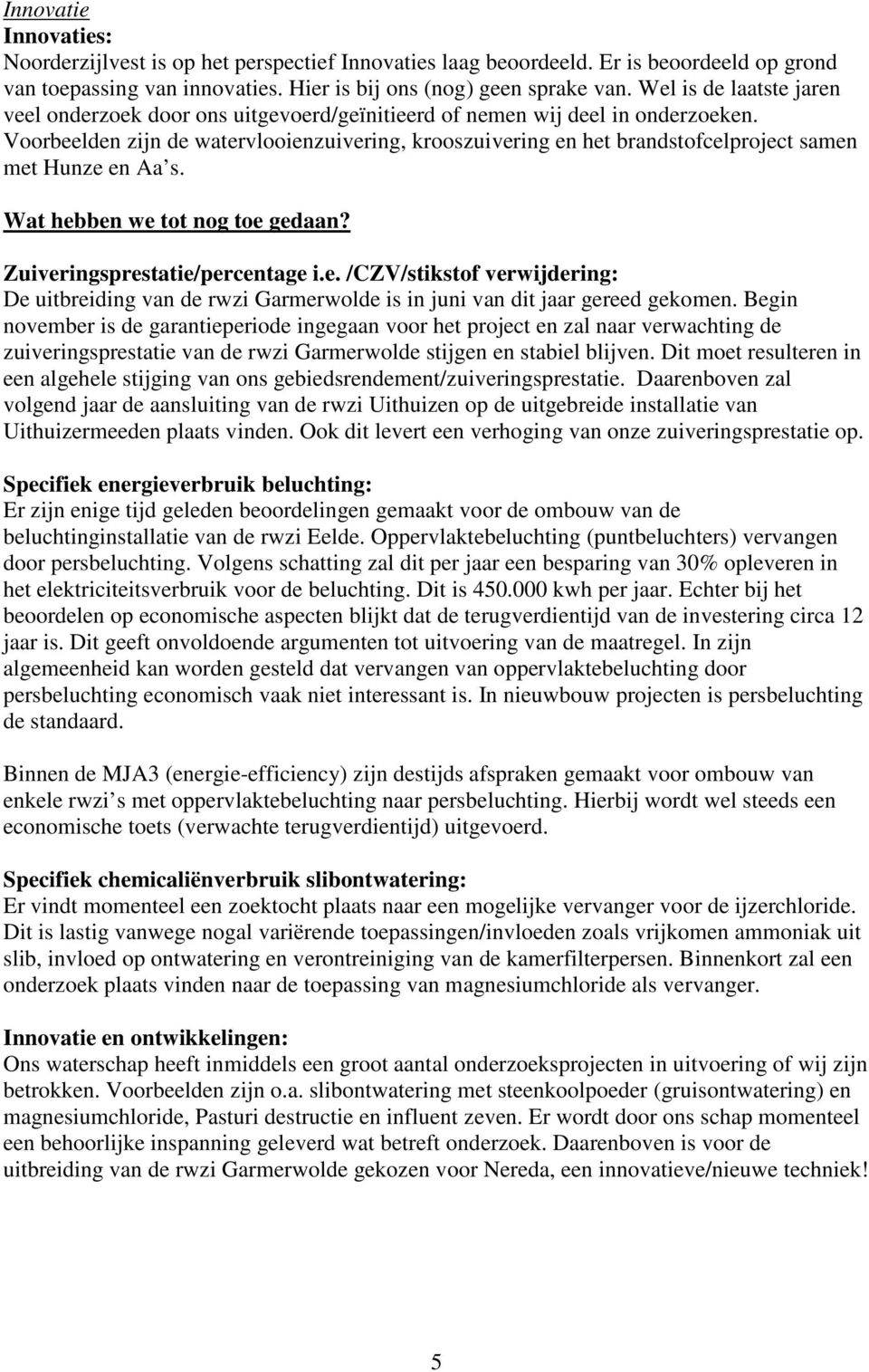 Voorbeelden zijn de watervlooienzuivering, krooszuivering en het brandstofcelproject samen met Hunze en Aa s. Wat hebben we tot nog toe gedaan? Zuiveringsprestatie/percentage i.e. /CZV/stikstof verwijdering: De uitbreiding van de rwzi Garmerwolde is in juni van dit jaar gereed gekomen.