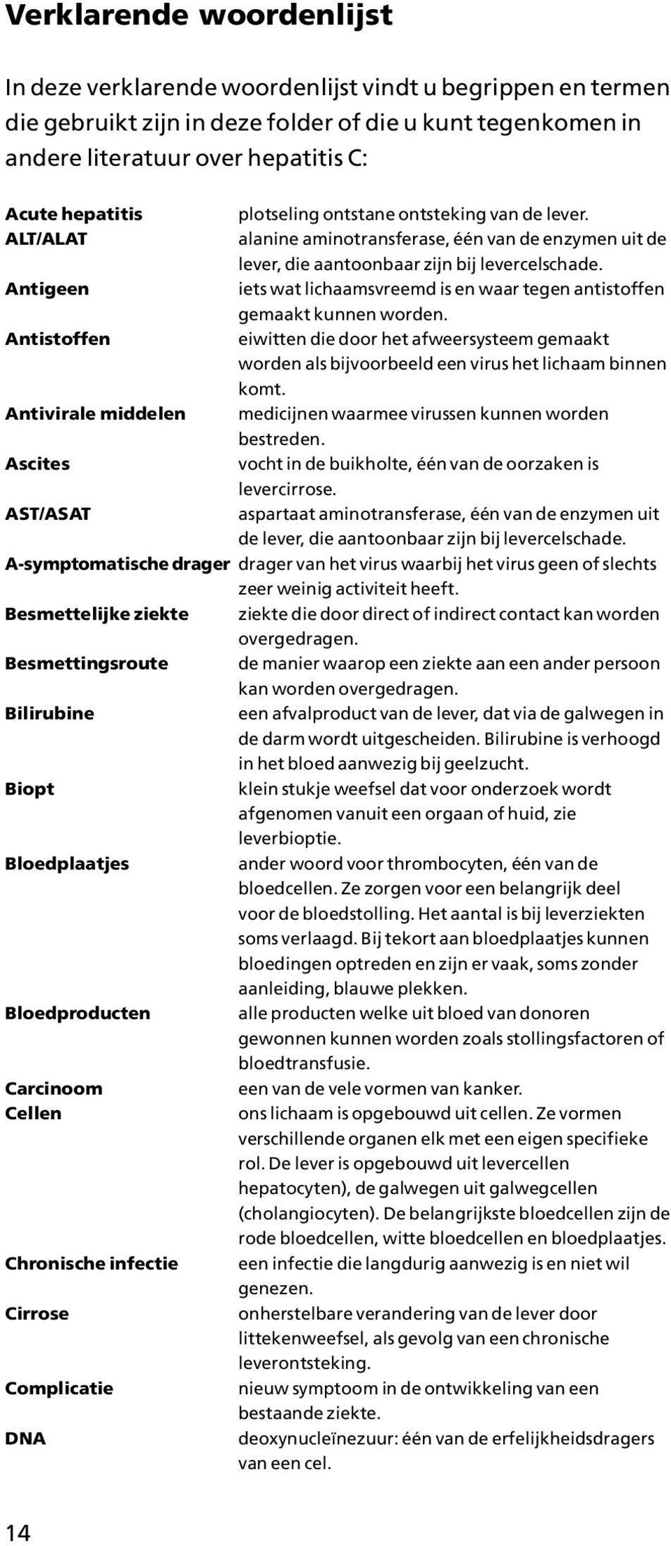 alanine aminotransferase, één van de enzymen uit de lever, die aantoonbaar zijn bij levercelschade. iets wat lichaamsvreemd is en waar tegen antistoffen gemaakt kunnen worden.