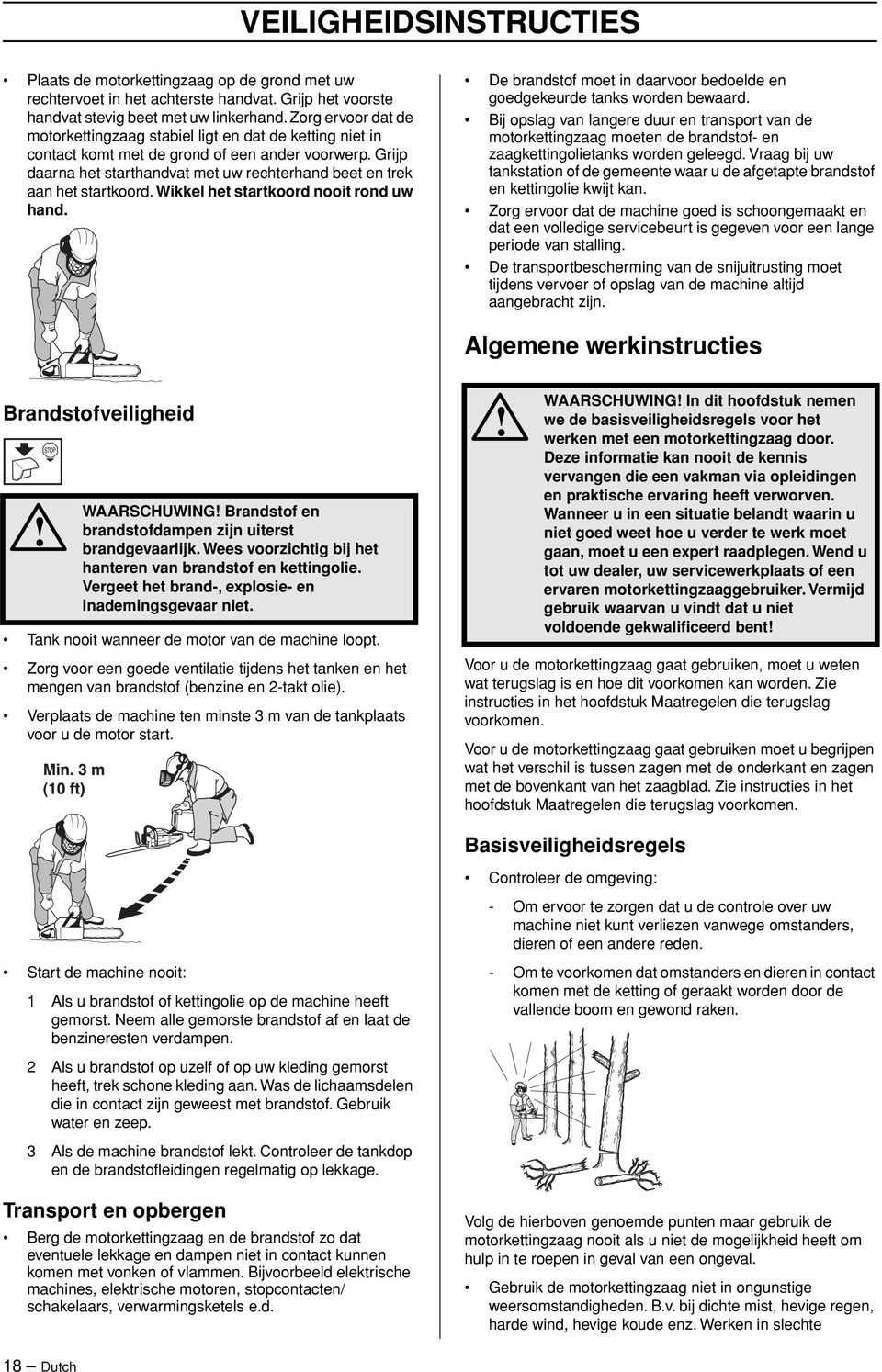 Grijp daarna het starthandvat met uw rechterhand beet en trek aan het startkoord. Wikkel het startkoord nooit rond uw hand. De brandstof moet in daarvoor bedoelde en goedgekeurde tanks worden bewaard.