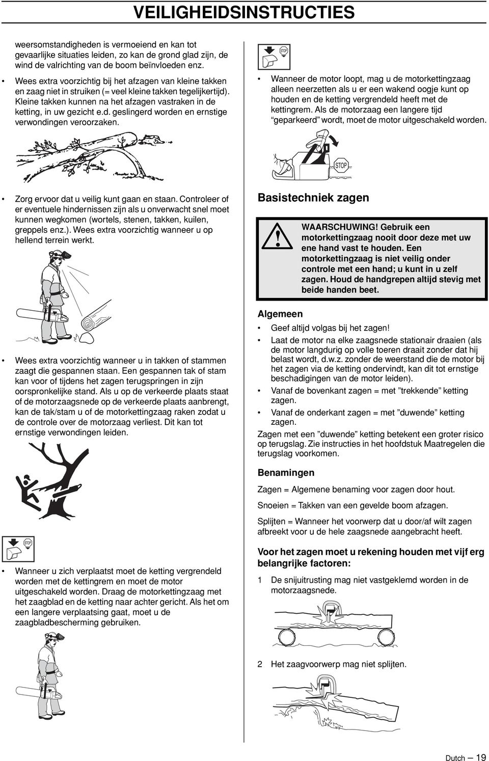 Wanneer de motor loopt, mag u de motorkettingzaag alleen neerzetten als u er een wakend oogje kunt op houden en de ketting vergrendeld heeft met de kettingrem.