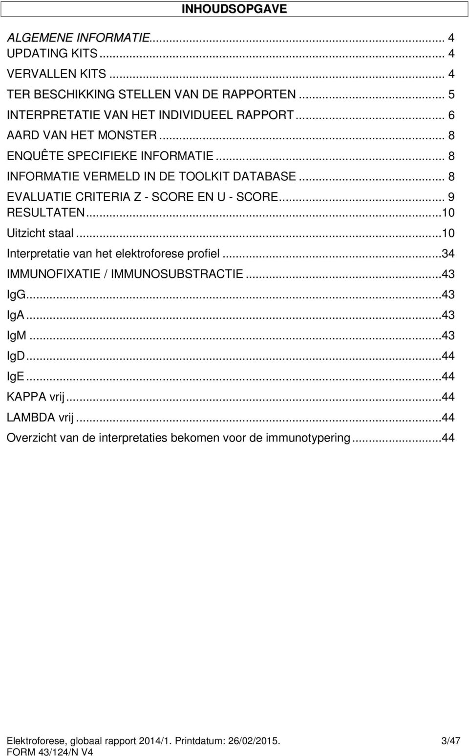 .. 9 RESULTATEN...10 Uitzicht staal...10 Interpretatie van het elektroforese profiel...34 IMMUNOFIXATIE / IMMUNOSUBSTRACTIE...43 IgG...43 IgA...43 IgM...43 IgD.