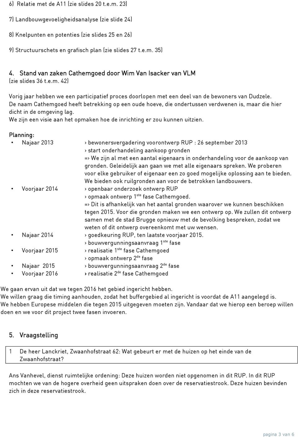 De naam Cathemgoed heeft betrekking op een oude hoeve, die ondertussen verdwenen is, maar die hier dicht in de omgeving lag. We zijn een visie aan het opmaken hoe de inrichting er zou kunnen uitzien.