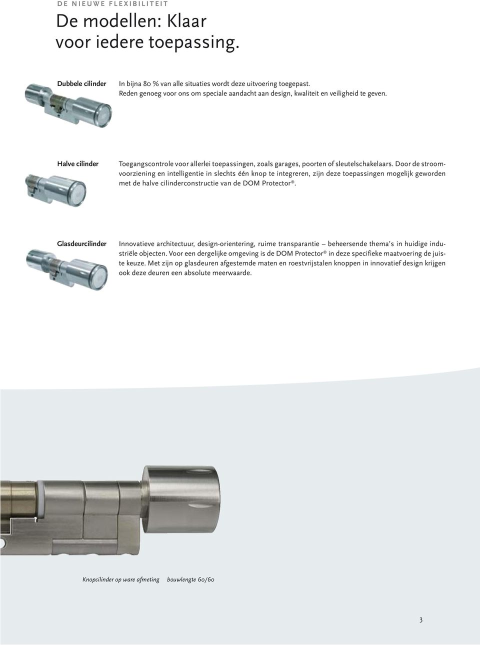 Door de stroomvoorziening en intelligentie in slechts één knop te integreren, zijn deze toepassingen mogelijk geworden met de halve cilinderconstructie van de DOM Protector.