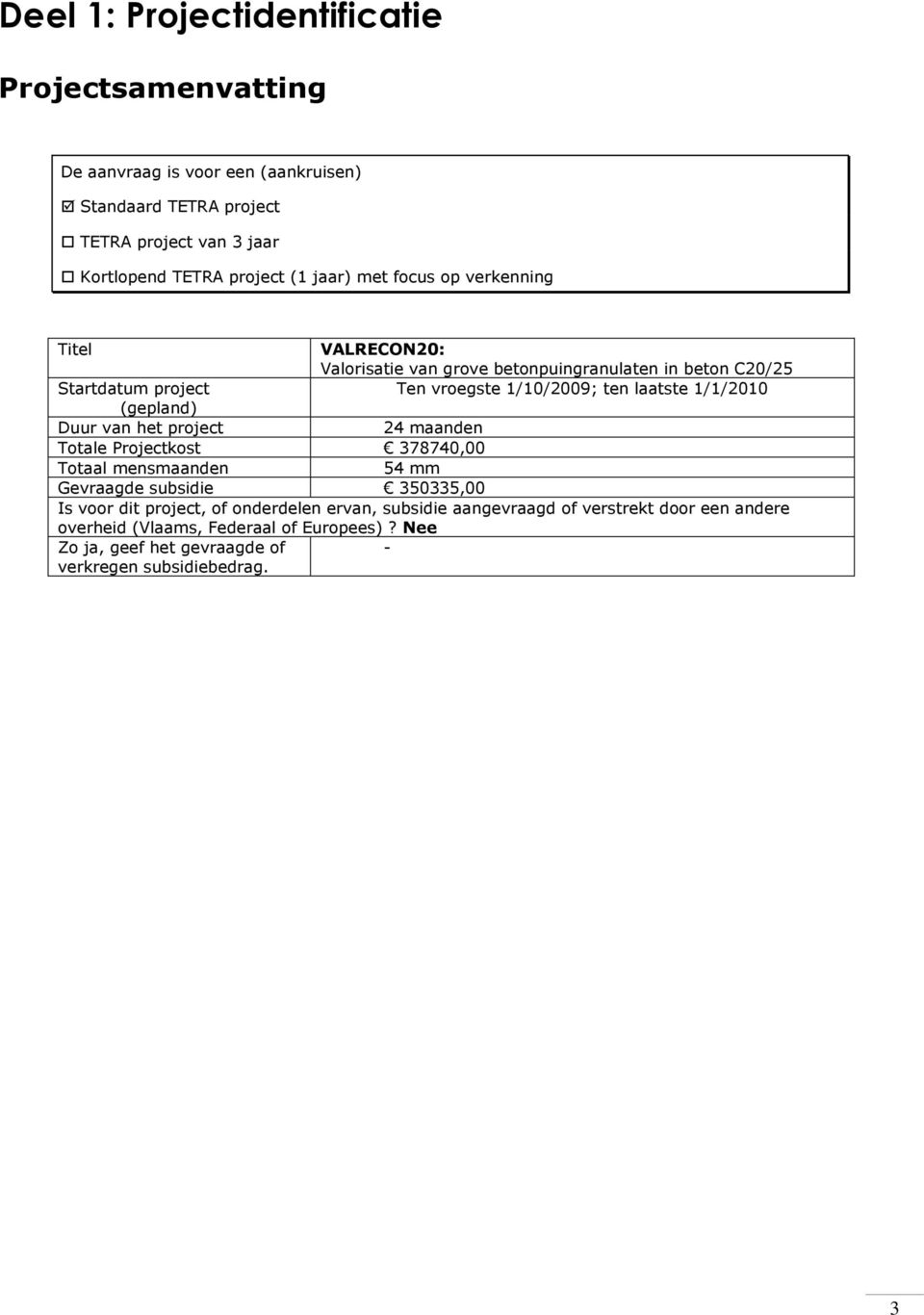 1/1/2010 (gepland) Duur van het project 24 maanden Totale Projectkost 378740,00 Totaal mensmaanden 54 mm Gevraagde subsidie 350335,00 Is voor dit project, of