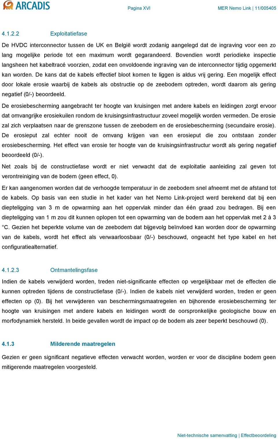 Bovendien wordt periodieke inspectie langsheen het kabeltracé voorzien, zodat een onvoldoende ingraving van de interconnector tijdig opgemerkt kan worden.