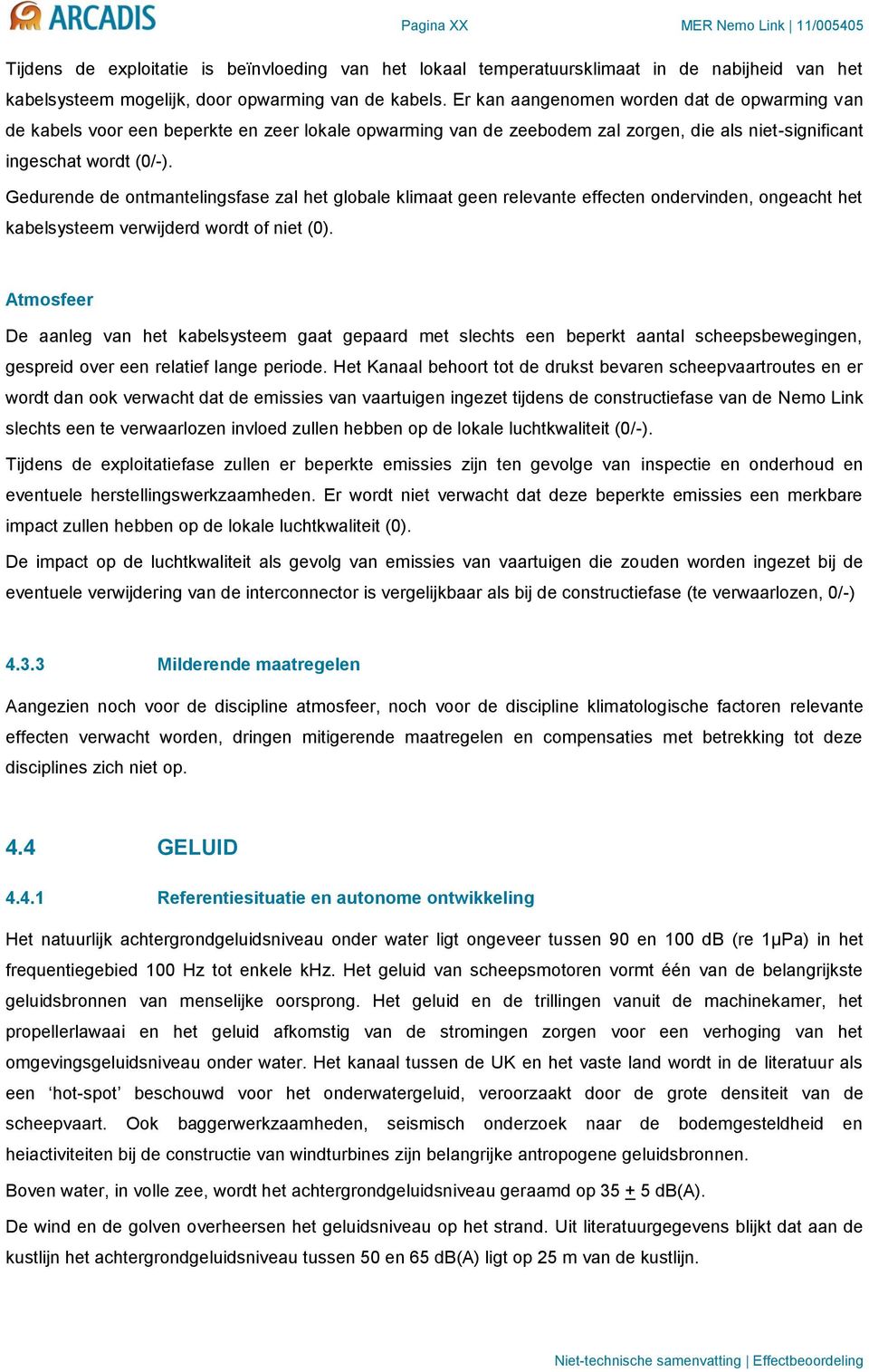 Gedurende de ontmantelingsfase zal het globale klimaat geen relevante effecten ondervinden, ongeacht het kabelsysteem verwijderd wordt of niet (0).