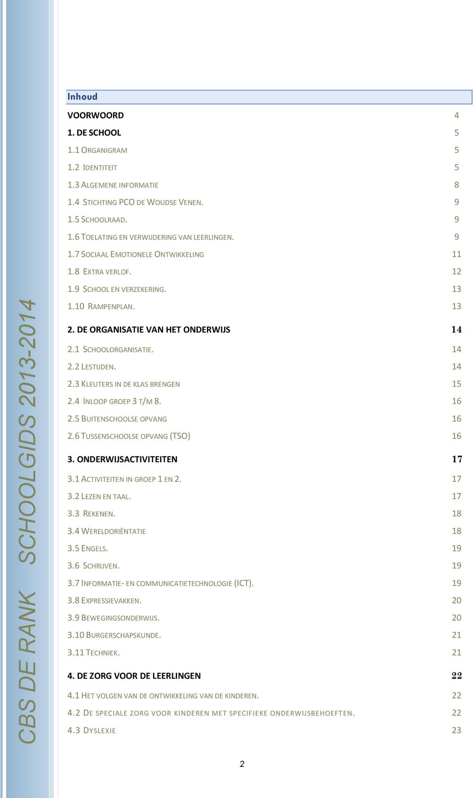 4 INLOOP GROEP 3 T/M 8. 16 2.5 BUITENSCHOOLSE OPVANG 16 2.6 TUSSENSCHOOLSE OPVANG (TSO) 16 3. ONDERWIJSACTIVITEITEN 17 3.1 ACTIVITEITEN IN GROEP 1 EN 2. 17 3.2 LEZEN EN TAAL. 17 3.3 REKENEN. 18 3.