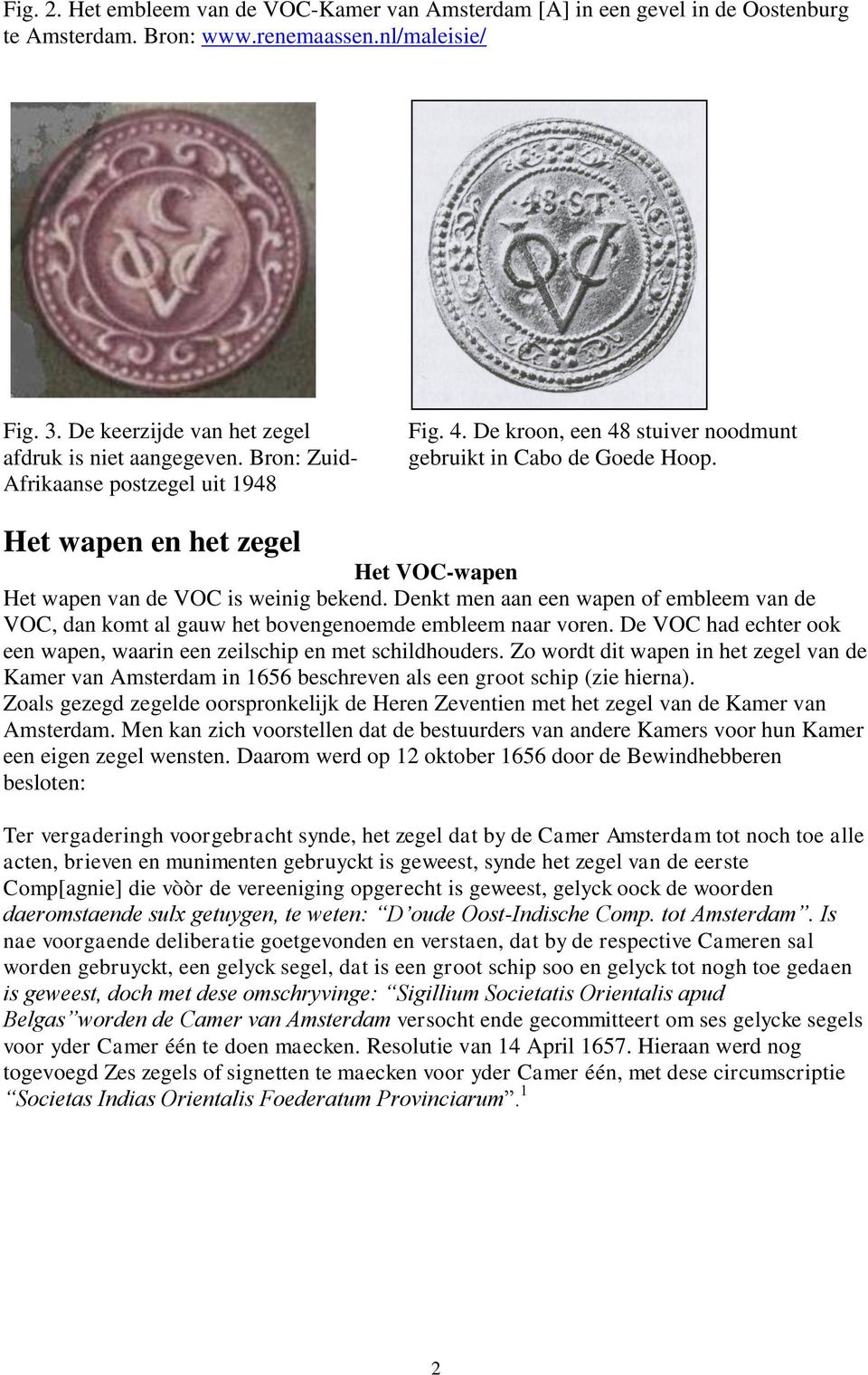 Denkt men aan een wapen of embleem van de VOC, dan komt al gauw het bovengenoemde embleem naar voren. De VOC had echter ook een wapen, waarin een zeilschip en met schildhouders.