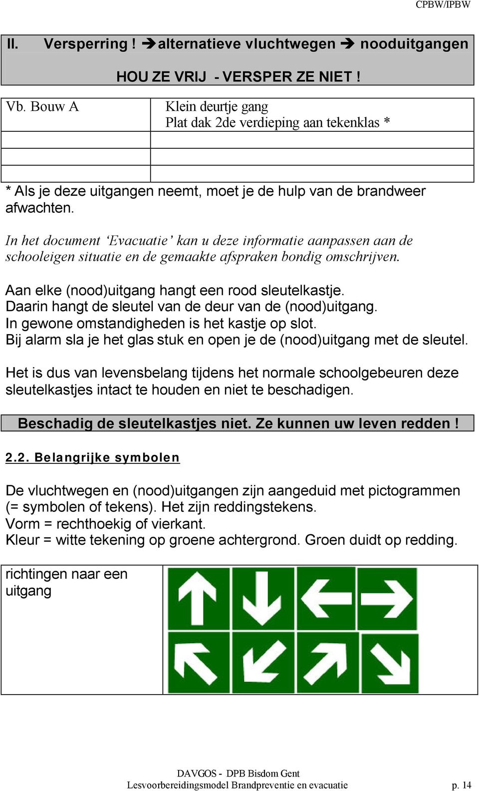 In het document Evacuatie kan u deze informatie aanpassen aan de schooleigen situatie en de gemaakte afspraken bondig omschrijven. Aan elke (nood)uitgang hangt een rood sleutelkastje.