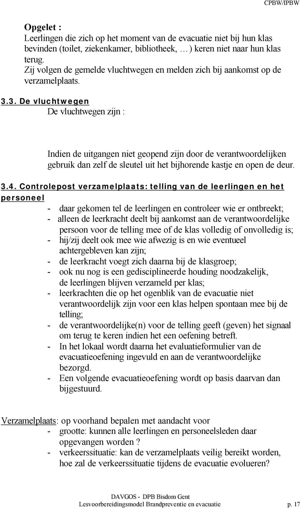 3. De vluchtwegen De vluchtwegen zijn : Indien de uitgangen niet geopend zijn door de verantwoordelijken gebruik dan zelf de sleutel uit het bijhorende kastje en open de deur. 3.4.