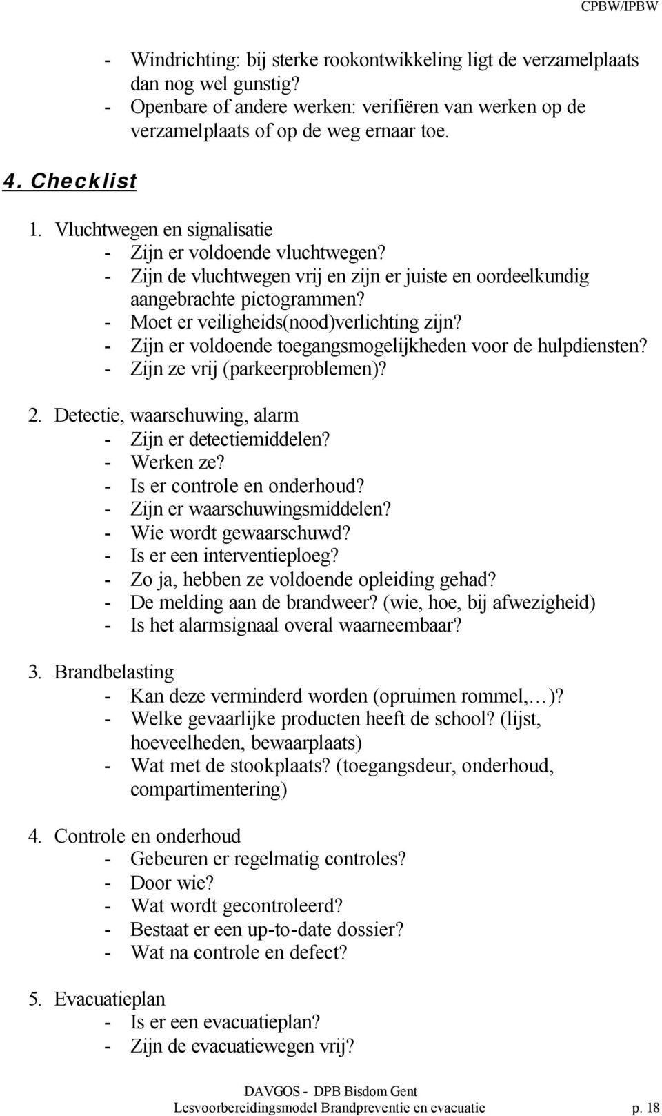 - Zijn er voldoende toegangsmogelijkheden voor de hulpdiensten? - Zijn ze vrij (parkeerproblemen)? 2. Detectie, waarschuwing, alarm - Zijn er detectiemiddelen? - Werken ze?