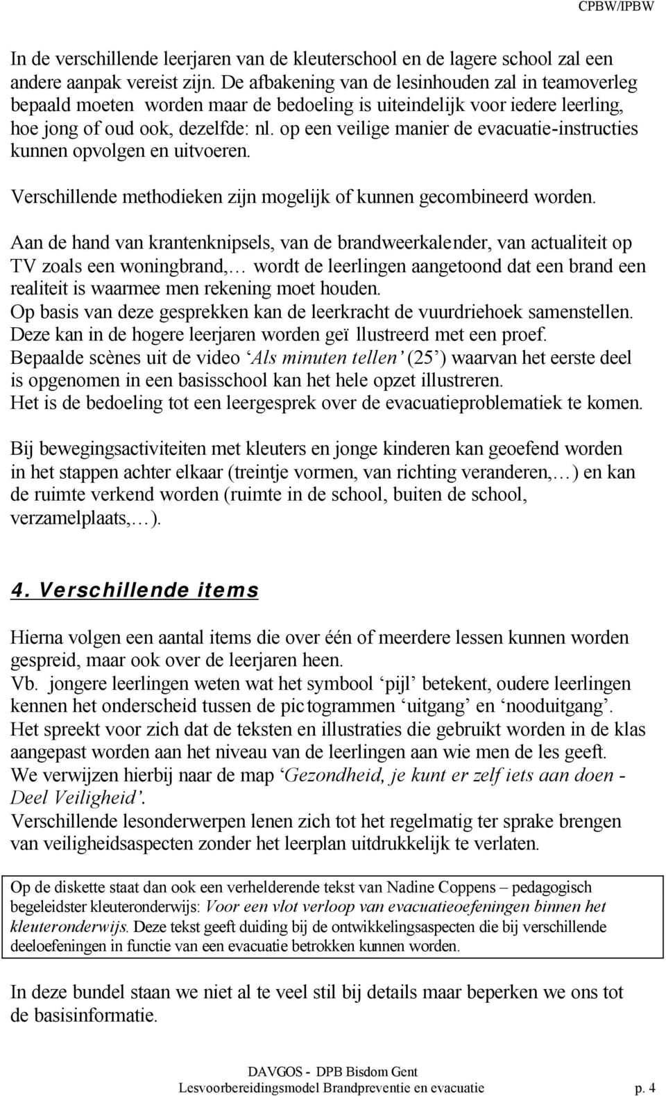 op een veilige manier de evacuatie-instructies kunnen opvolgen en uitvoeren. Verschillende methodieken zijn mogelijk of kunnen gecombineerd worden.