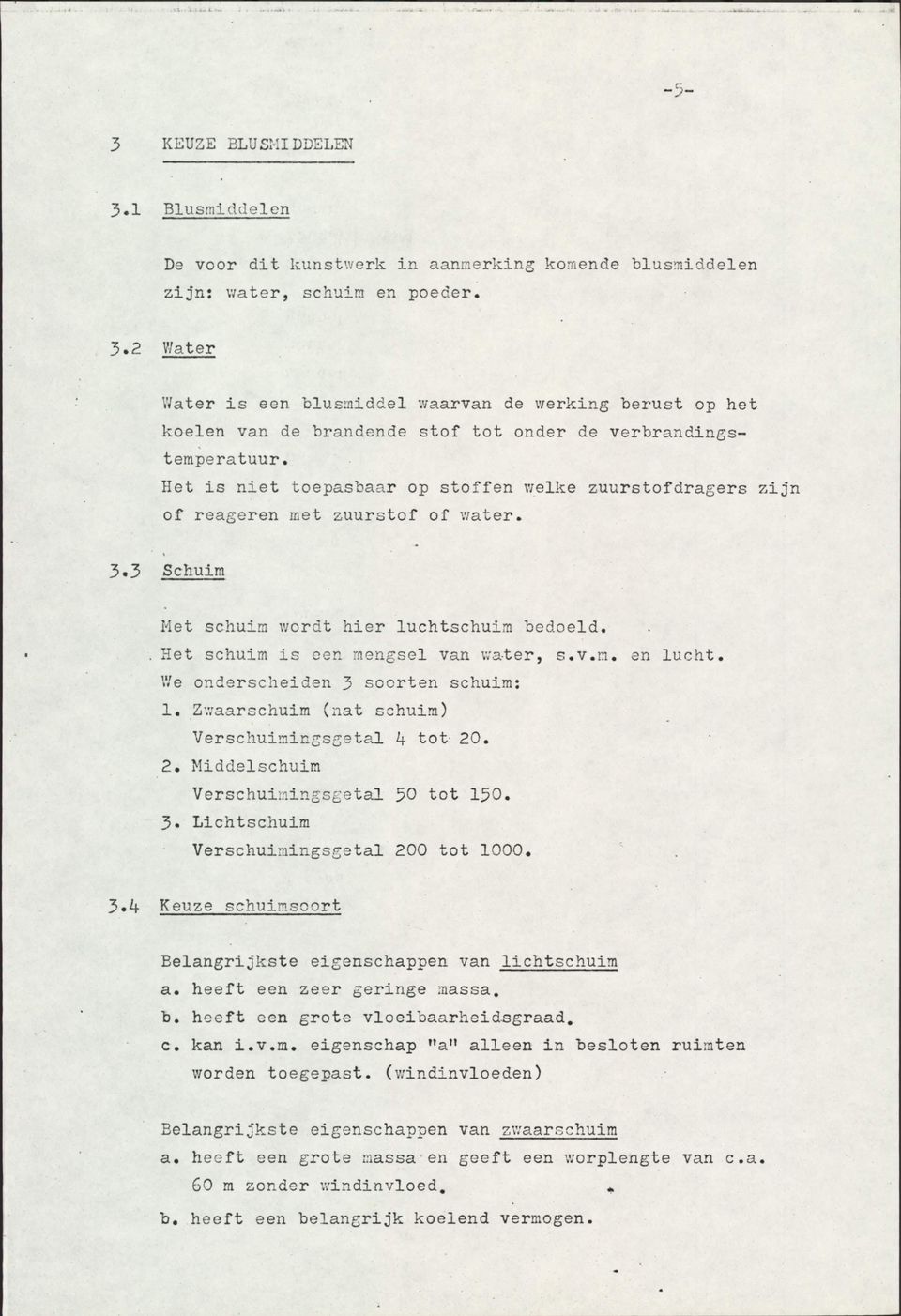 We onderscheiden 3 soorten schuim: 1. Zwaarschuim (nat schuim) Verschuimingsgetal k tot 20. 2. Middelschuim Verschuimingsgetal 50 tot 150. 3. Lichtschuim Verschuimingsgetal 200 tot 1000. 3.4 Keuze schuimsoort Eelangrijkste eigenschappen van lichtschuim a.