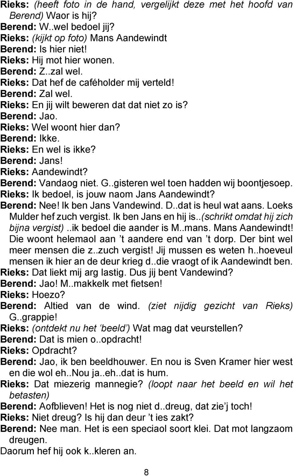 Rieks: En wel is ikke? Berend: Jans! Rieks: Aandewindt? Berend: Vandaog niet. G..gisteren wel toen hadden wij boontjesoep. Rieks: Ik bedoel, is jouw naom Jans Aandewindt? Berend: Nee!