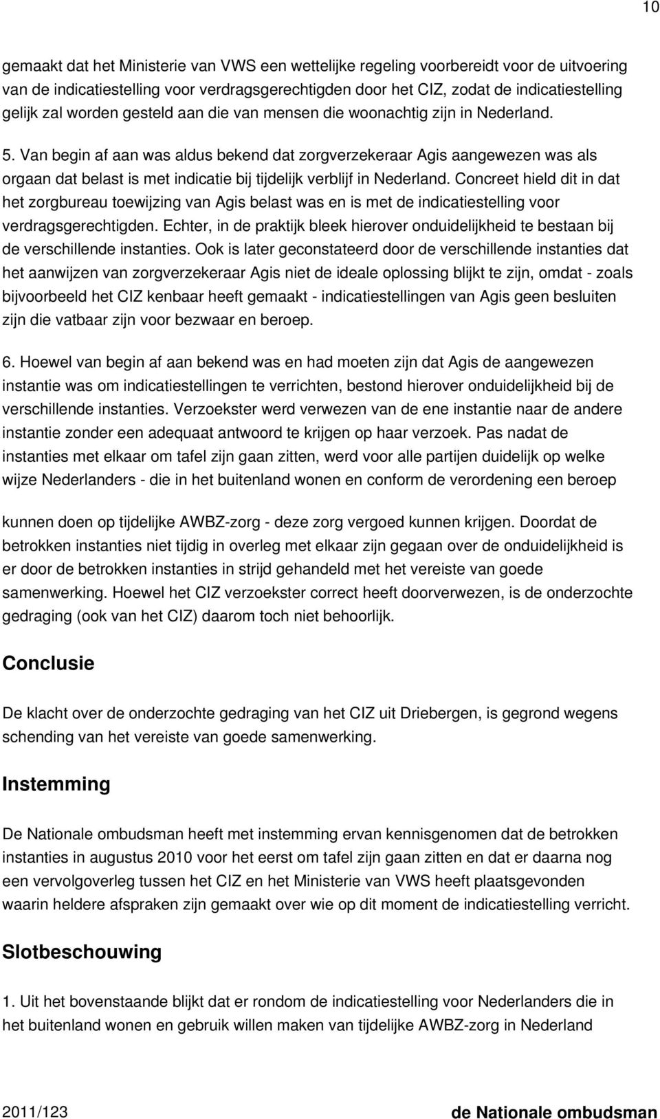 Van begin af aan was aldus bekend dat zorgverzekeraar Agis aangewezen was als orgaan dat belast is met indicatie bij tijdelijk verblijf in Nederland.