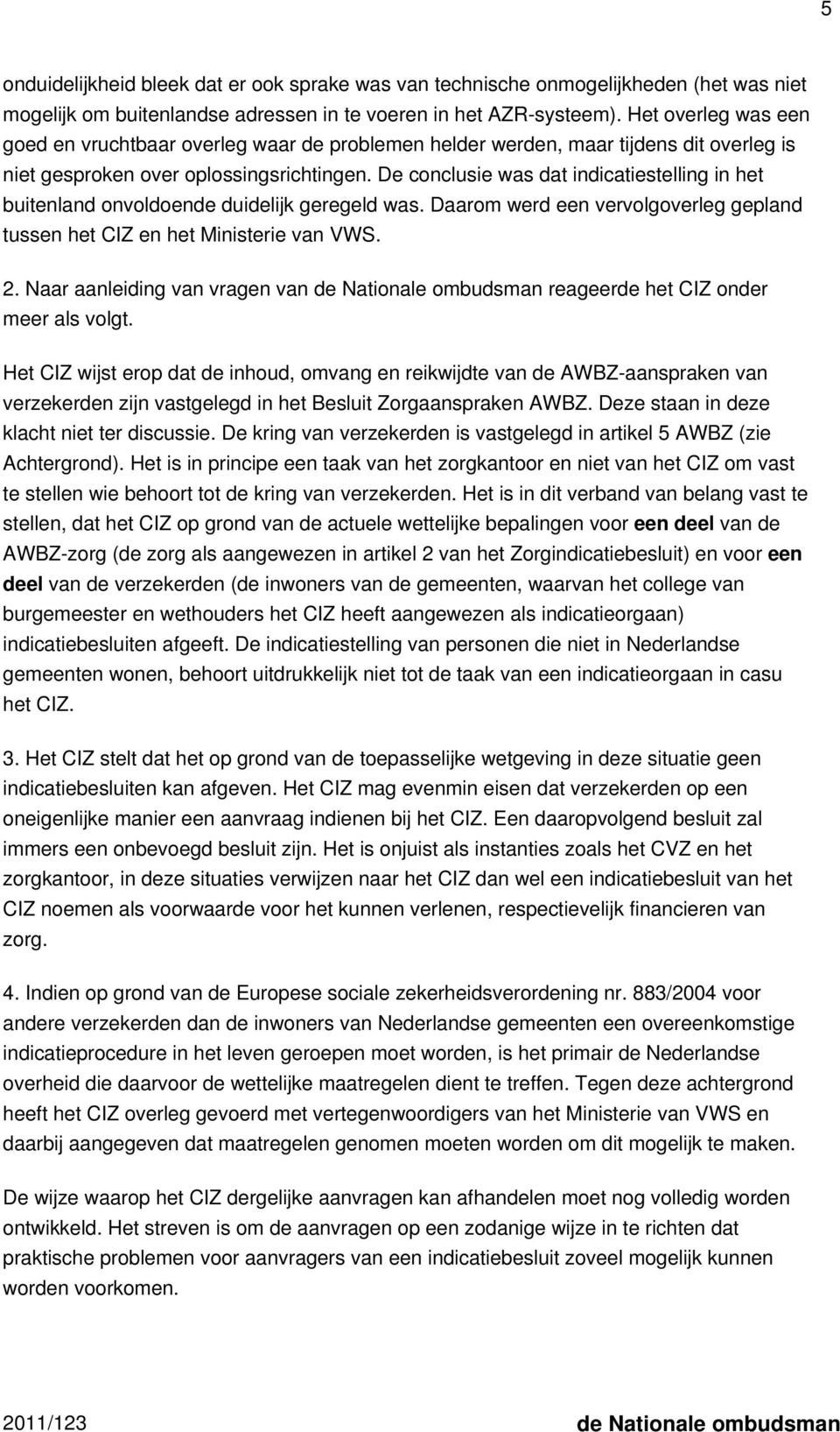 De conclusie was dat indicatiestelling in het buitenland onvoldoende duidelijk geregeld was. Daarom werd een vervolgoverleg gepland tussen het CIZ en het Ministerie van VWS. 2.