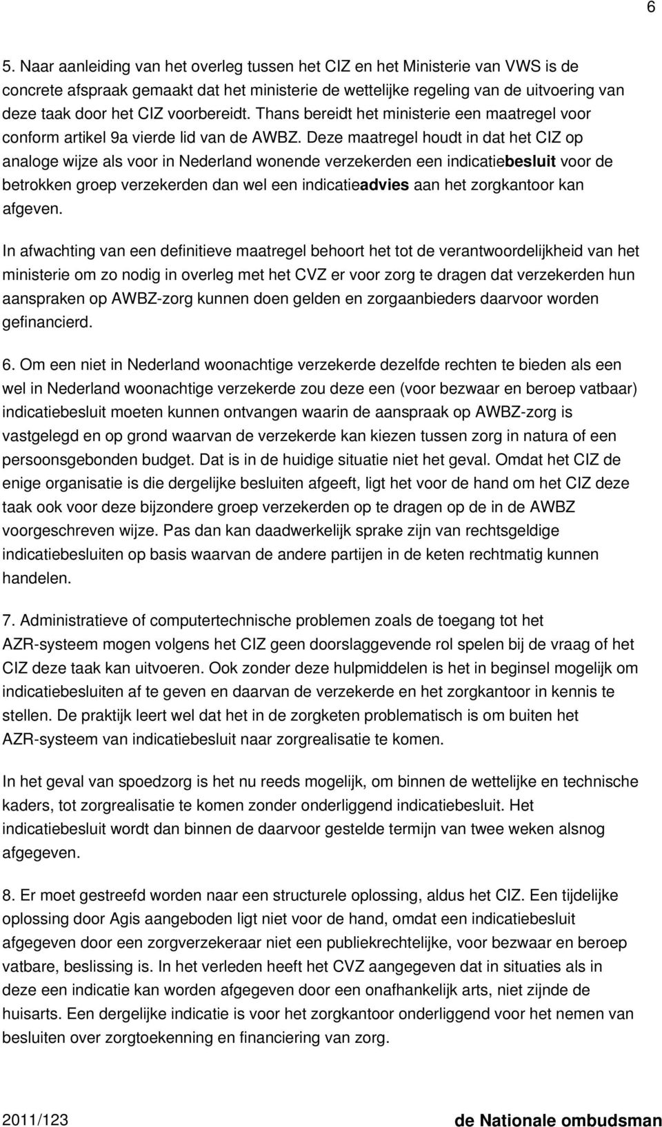 Deze maatregel houdt in dat het CIZ op analoge wijze als voor in Nederland wonende verzekerden een indicatiebesluit voor de betrokken groep verzekerden dan wel een indicatieadvies aan het zorgkantoor