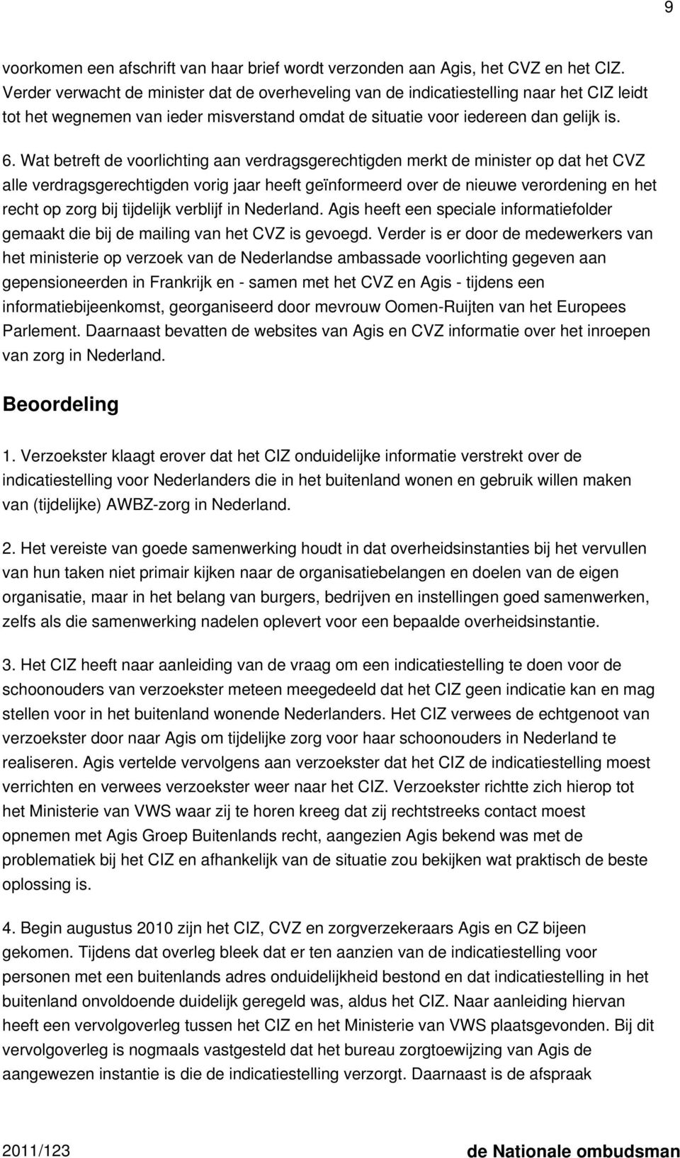 Wat betreft de voorlichting aan verdragsgerechtigden merkt de minister op dat het CVZ alle verdragsgerechtigden vorig jaar heeft geïnformeerd over de nieuwe verordening en het recht op zorg bij