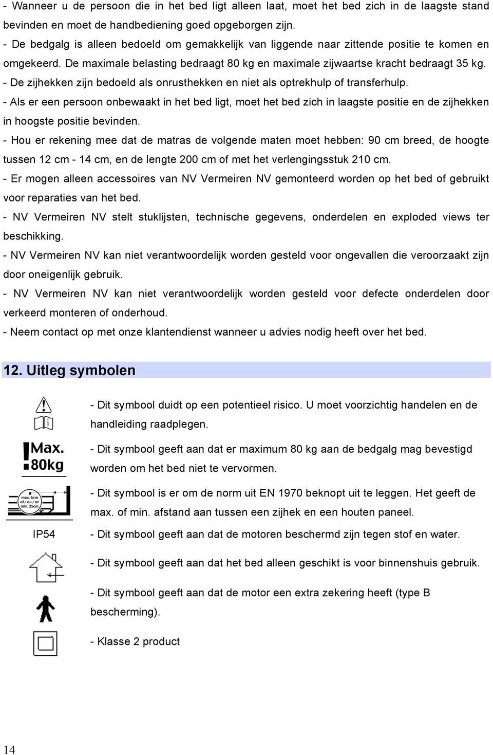 - De zijhekken zijn bedoeld als onrusthekken en niet als optrekhulp of transferhulp.