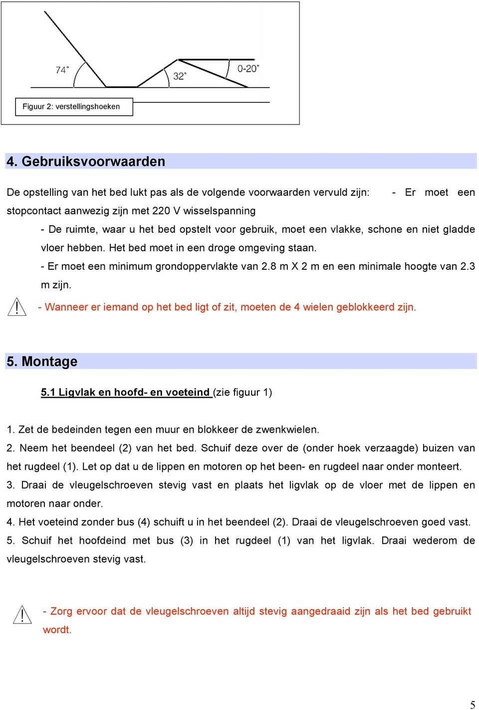 voor gebruik, moet een vlakke, schone en niet gladde vloer hebben. Het bed moet in een droge omgeving staan. - Er moet een minimum grondoppervlakte van 2.8 m X 2 m en een minimale hoogte van 2.