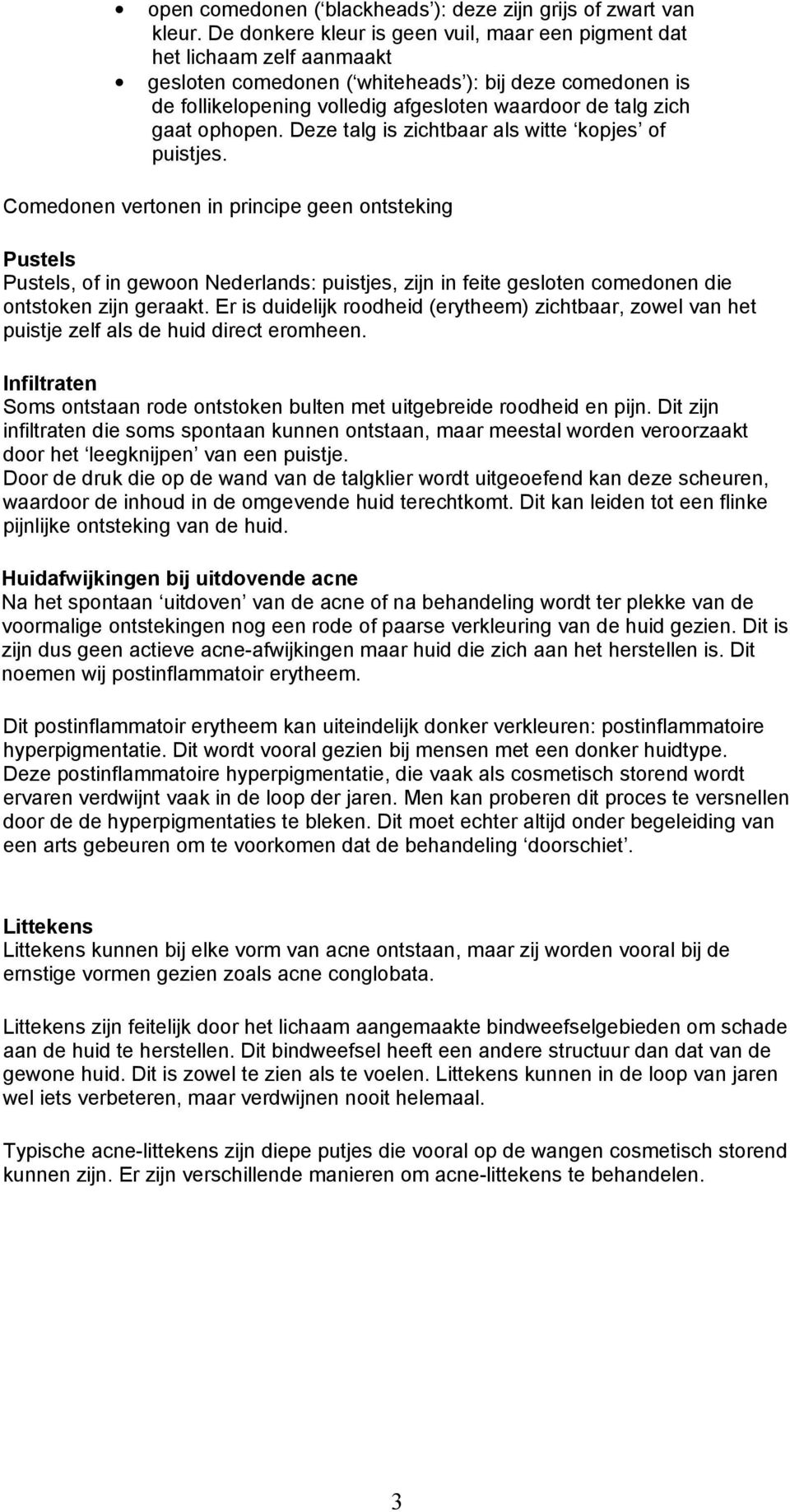 Deze talg is zichtbaar als witte kpjes f puistjes. Cmednen vertnen in principe geen ntsteking Pustels Pustels, f in gewn Nederlands: puistjes, zijn in feite geslten cmednen die ntstken zijn geraakt.