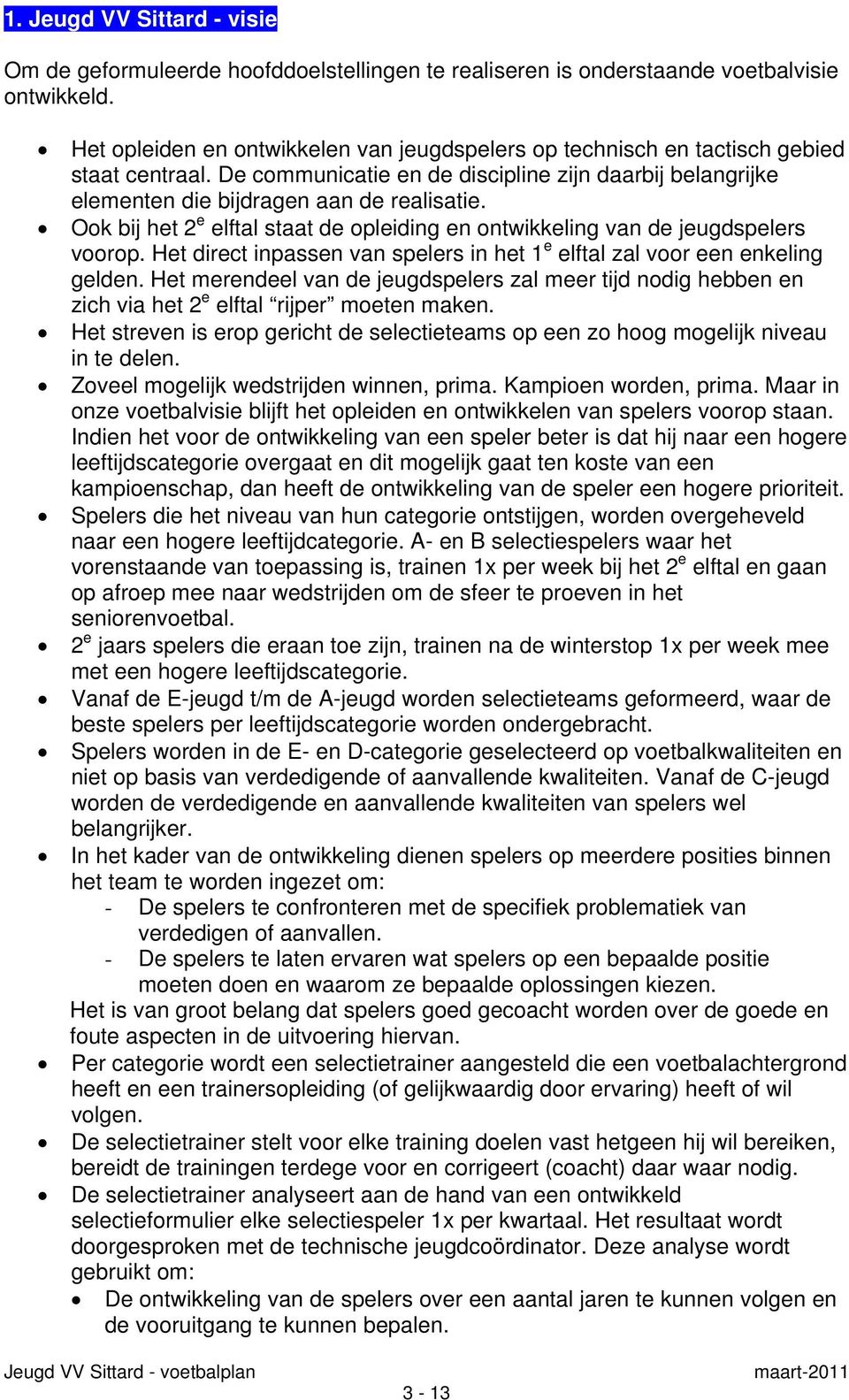 Ook bij het 2 e elftal staat de opleiding en ontwikkeling van de jeugdspelers voorop. Het direct inpassen van spelers in het 1 e elftal zal voor een enkeling gelden.